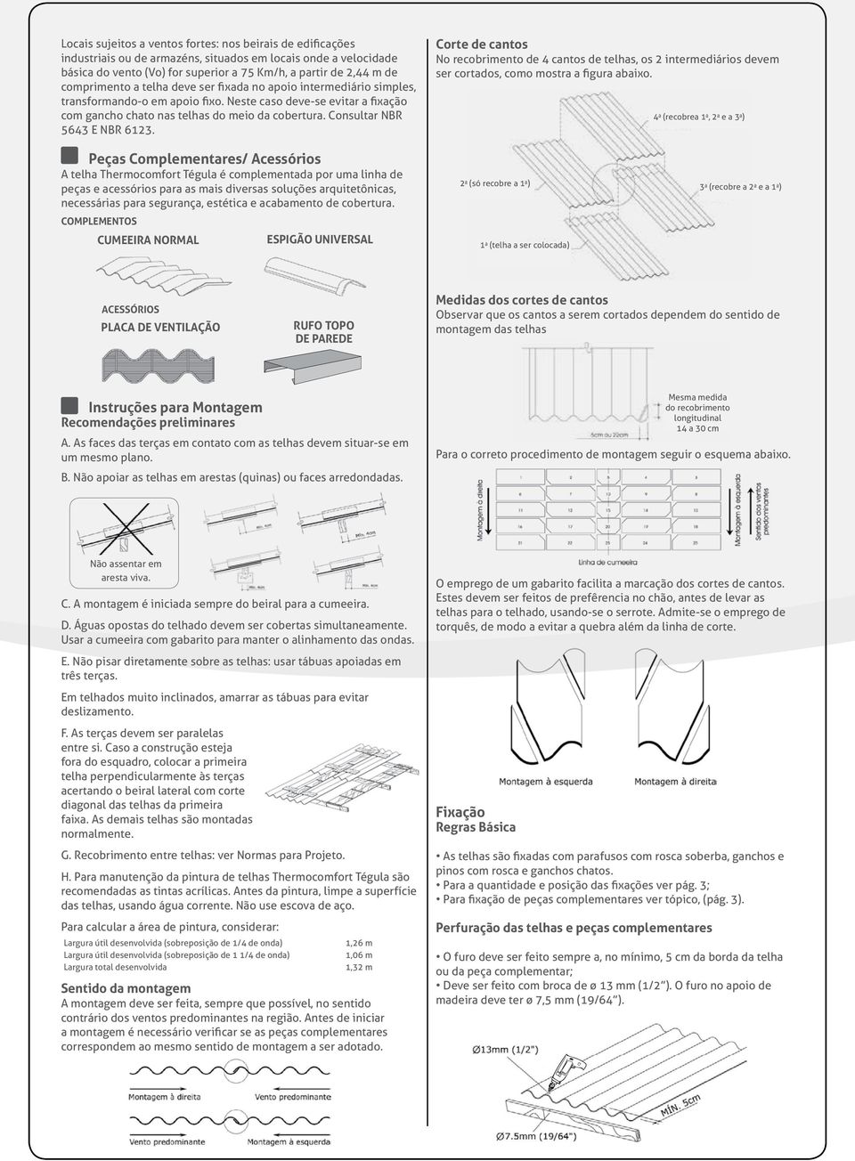 Consultar NBR 5643 E NBR 6123. Corte de cantos No recobrimento de 4 cantos de telhas, os 2 intermediários devem ser cortados, como mostra a figura abaixo.