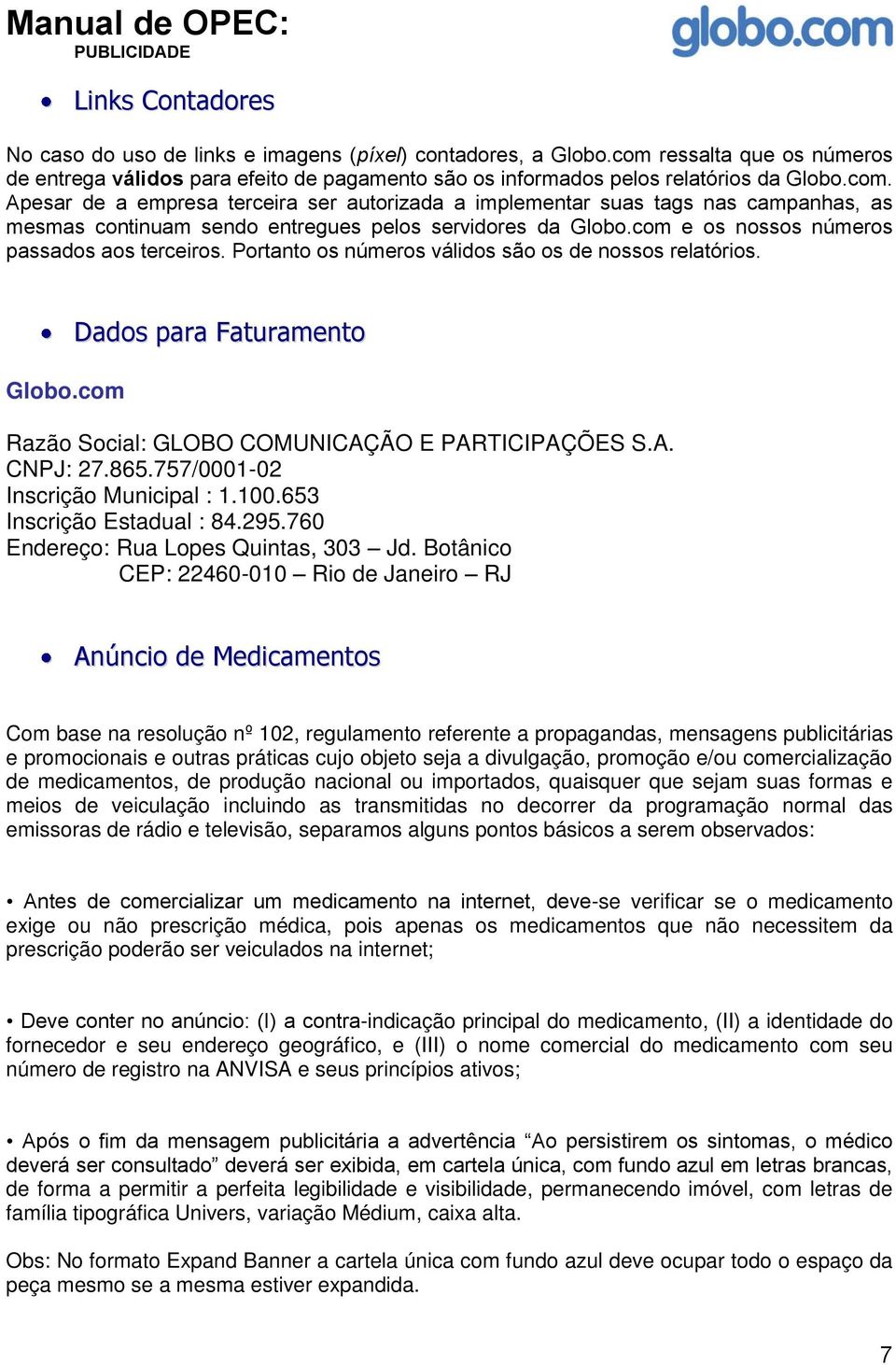 Apesar de a empresa terceira ser autorizada a implementar suas tags nas campanhas, as mesmas continuam sendo entregues pelos servidores da Globo.com e os nossos números passados aos terceiros.