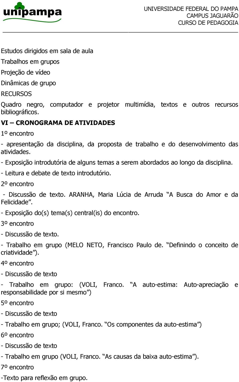 - Exposição introdutória de alguns temas a serem abordados ao longo da disciplina. - Leitura e debate de texto introdutório. 2º encontro. ARANHA, Maria Lúcia de Arruda A Busca do Amor e da Felicidade.