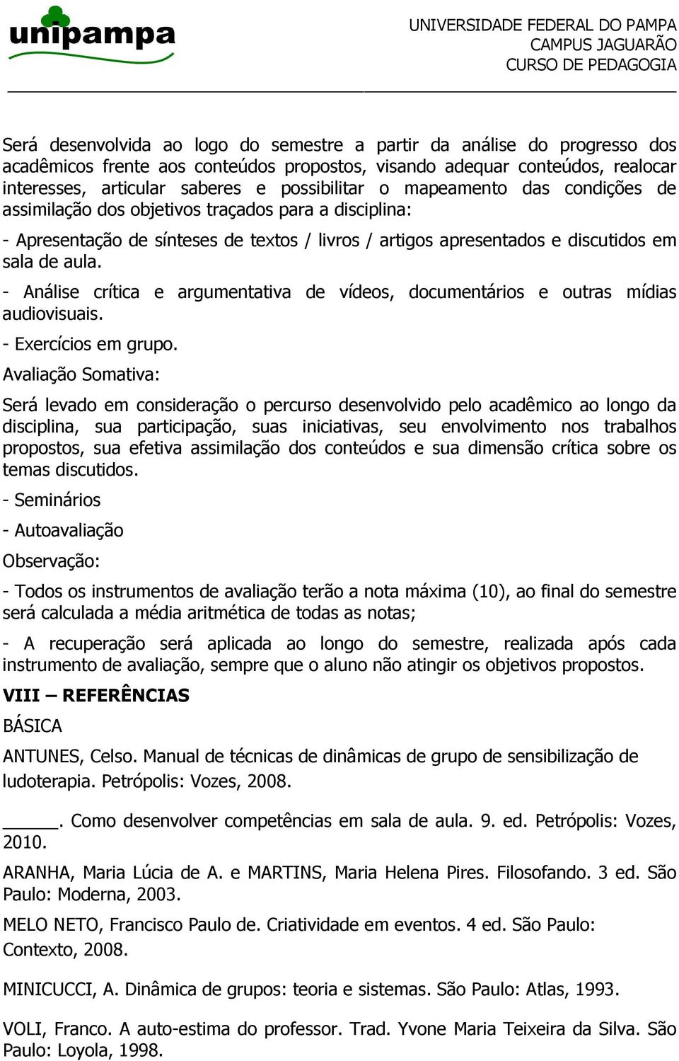 - Análise crítica e argumentativa de vídeos, documentários e outras mídias audiovisuais. - Exercícios em grupo.