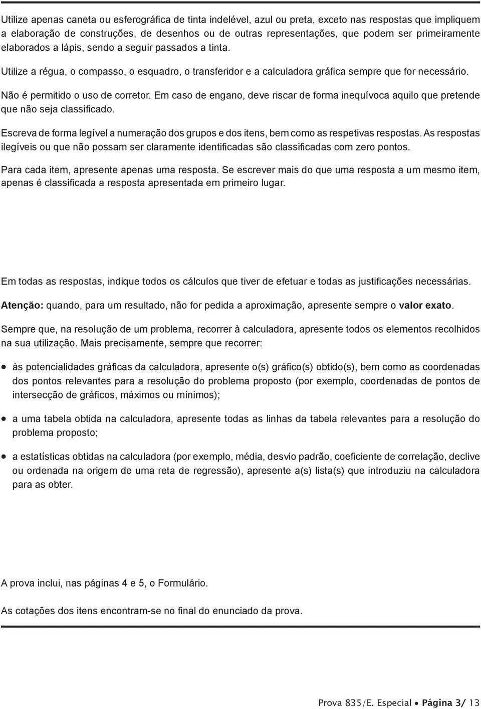 Não é permitido o uso de corretor. Em caso de engano, deve riscar de forma inequívoca aquilo que pretende que não seja classificado.