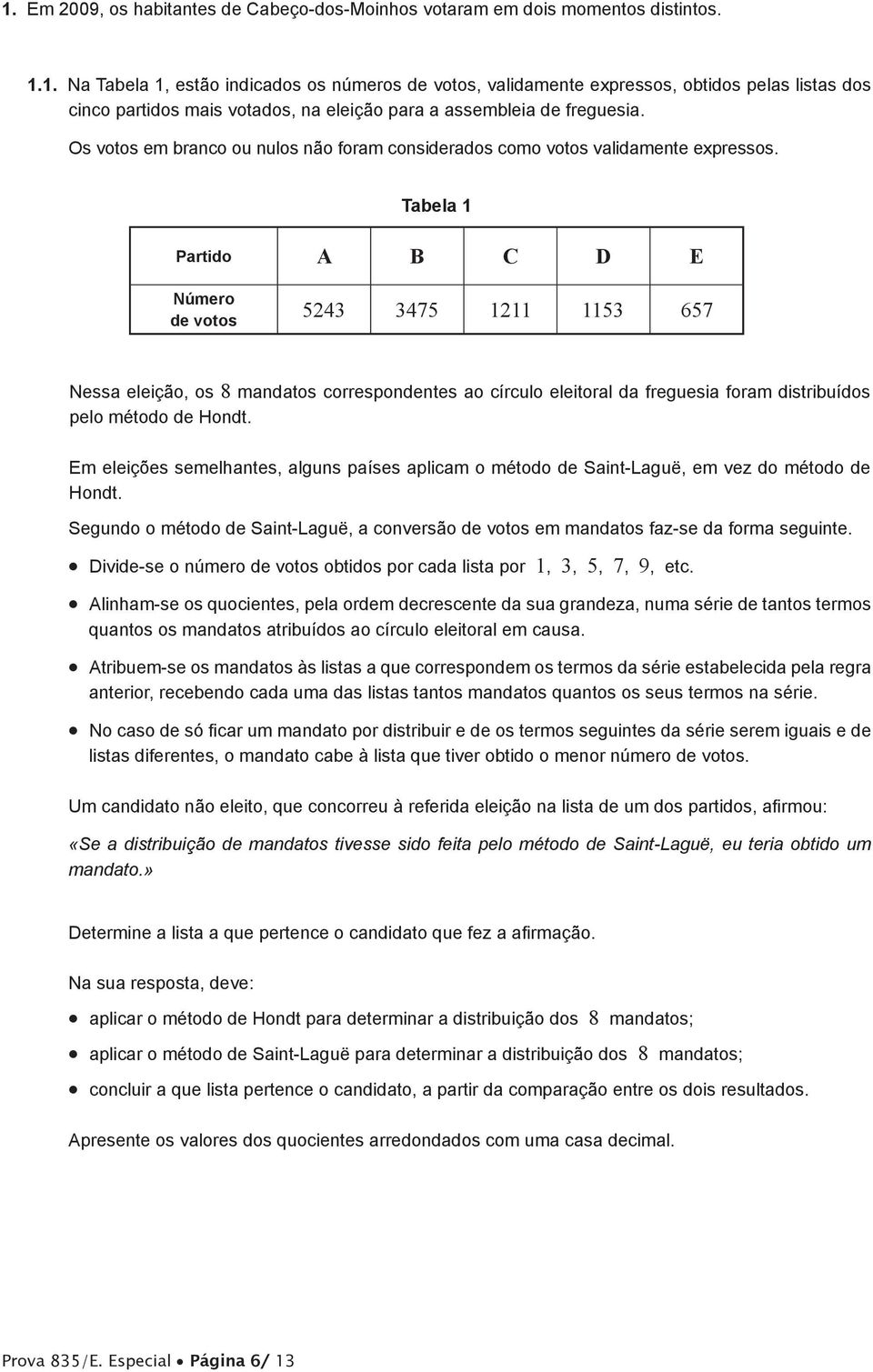 Tabela 1 Partido A B C D E Número de votos 5243 3475 1211 1153 657 Nessa eleição, os 8 mandatos correspondentes ao círculo eleitoral da freguesia foram distribuídos pelo método de Hondt.