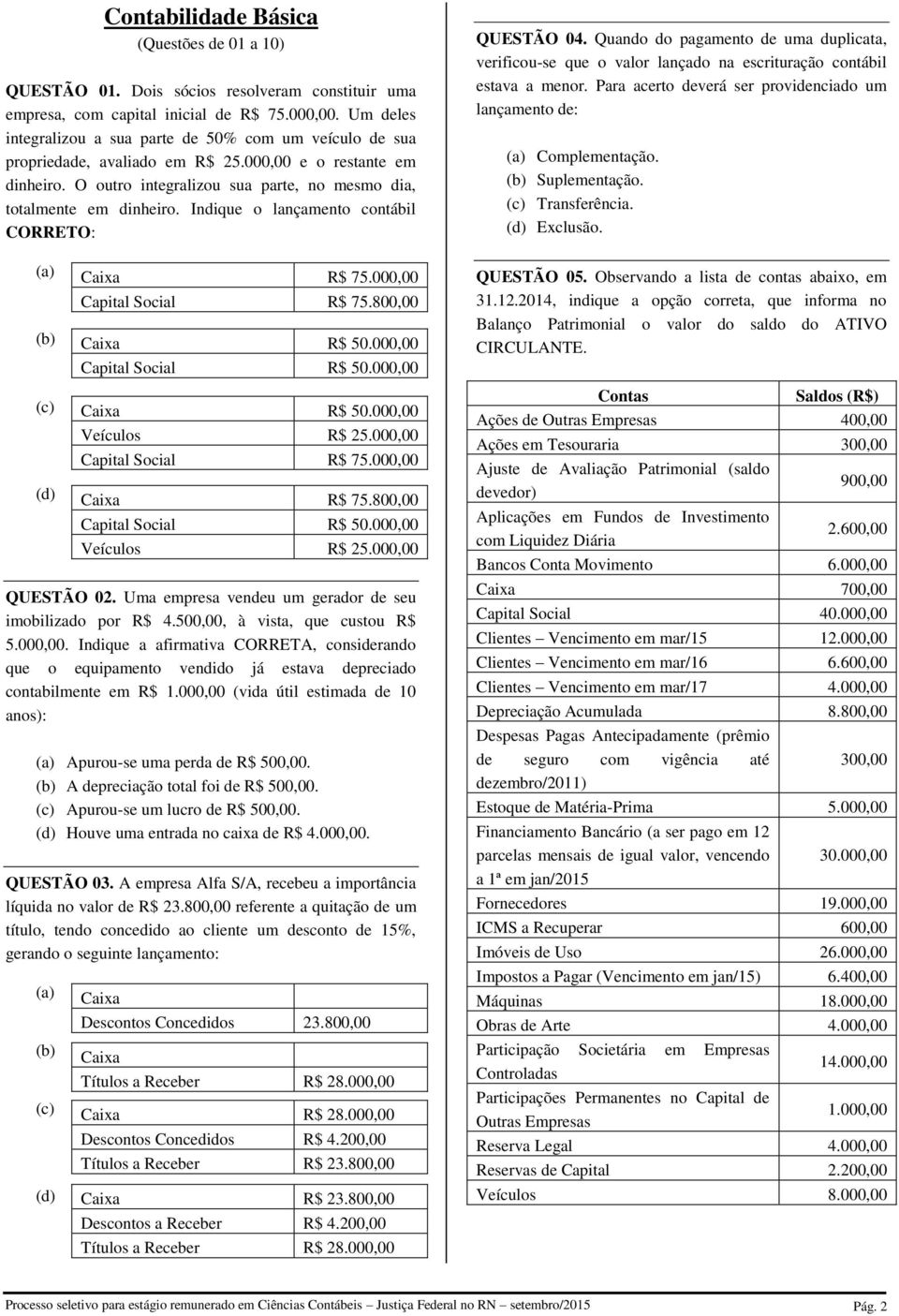 Indique o lançamento contábil CORRETO: QUESTÃO 04. Quando do pagamento de uma duplicata, verificou-se que o valor lançado na escrituração contábil estava a menor.