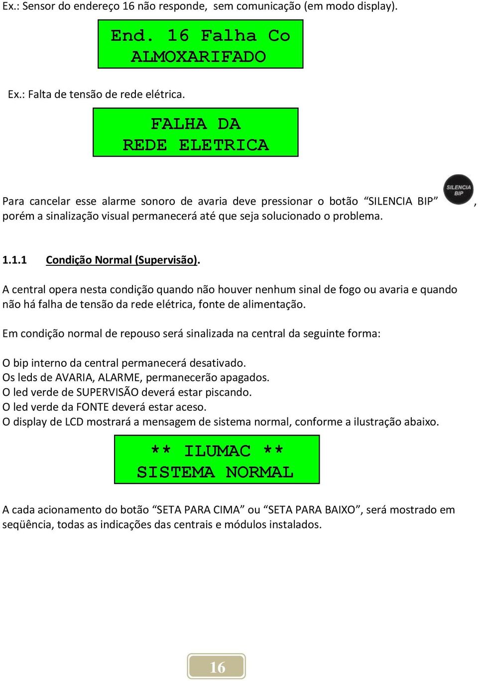 problema. 1.1.1 Condição Normal (Supervisão). A central opera nesta condição quando não houver nenhum sinal de fogo ou avaria e quando não há falha de tensão da rede elétrica, fonte de alimentação.