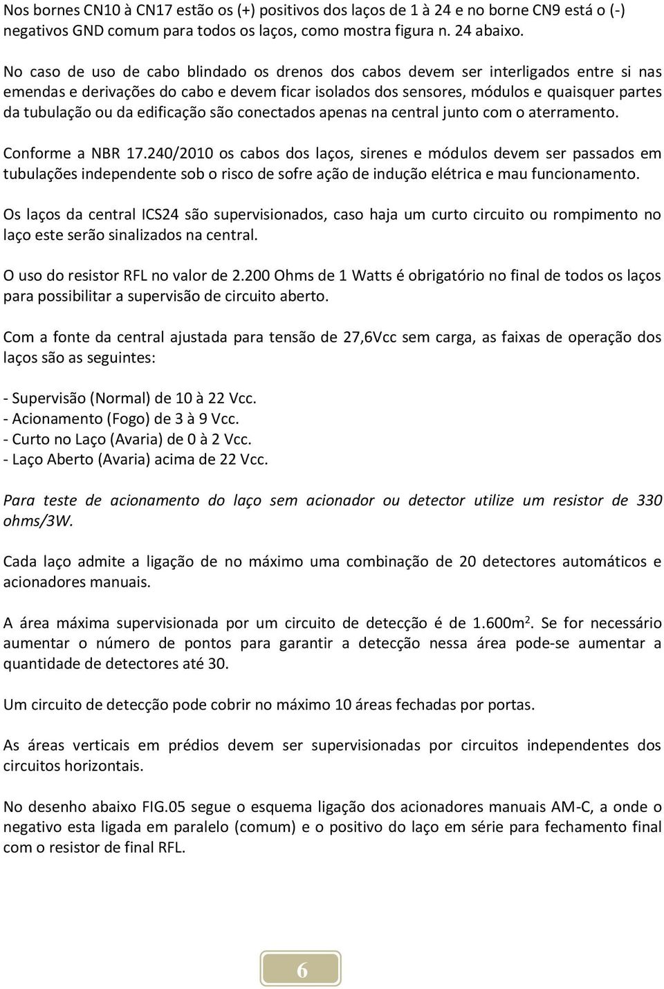 edificação são conectados apenas na central junto com o aterramento. Conforme a NBR 17.