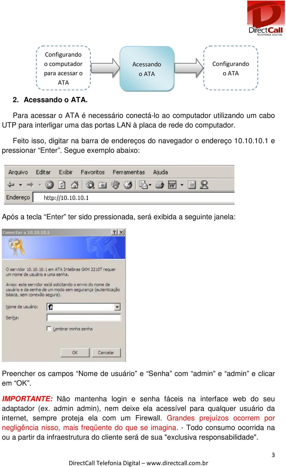 Segue exemplo abaixo: Após a tecla Enter ter sido pressionada, será exibida a seguinte janela: Preencher os campos Nome de usuário e Senha com admin e admin e clicar em OK.