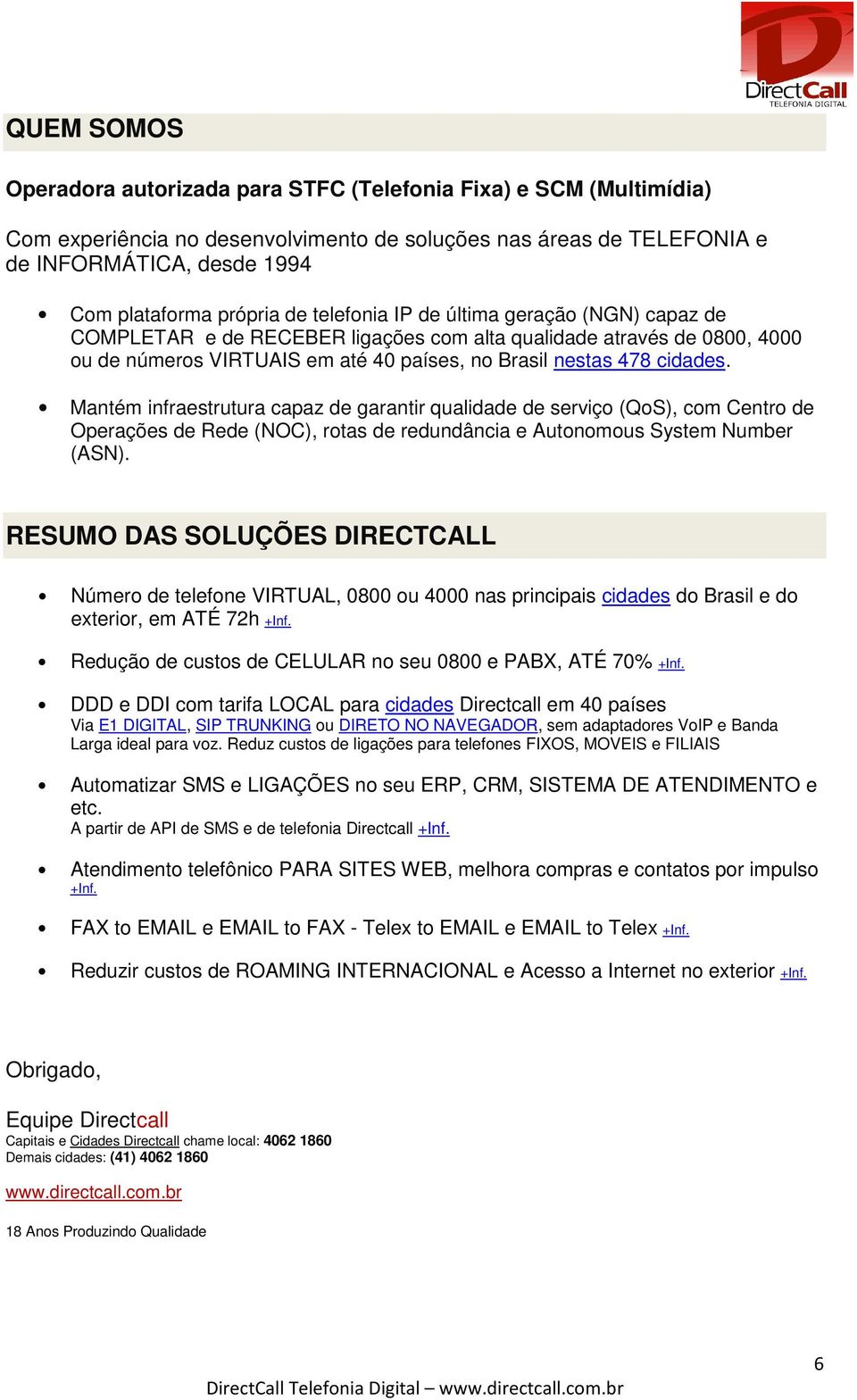 Mantém infraestrutura capaz de garantir qualidade de serviço (QoS), com Centro de Operações de Rede (NOC), rotas de redundância e Autonomous System Number (ASN).