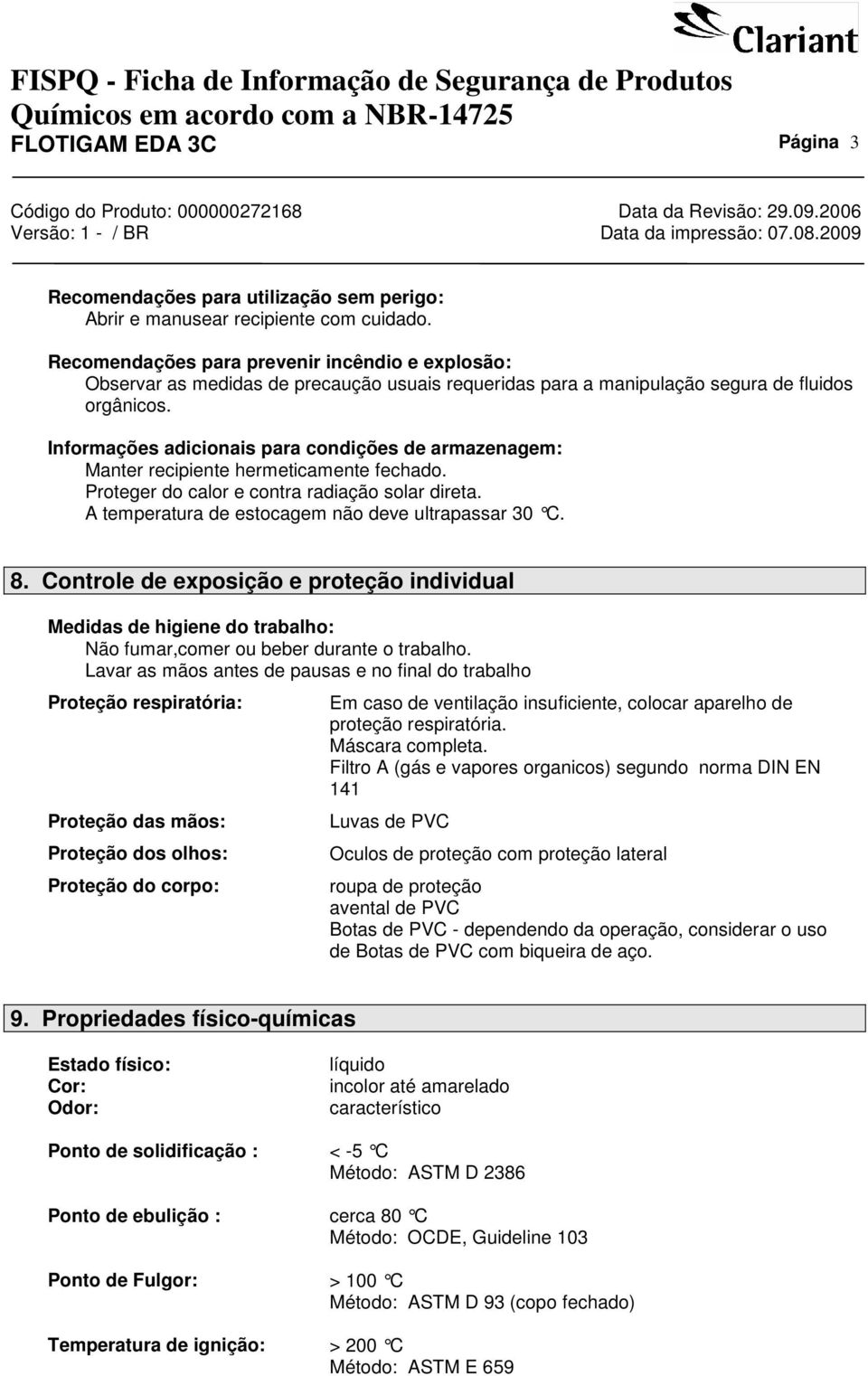 Informações adicionais para condições de armazenagem: Manter recipiente hermeticamente fechado. Proteger do calor e contra radiação solar direta. A temperatura de estocagem não deve ultrapassar 30 C.