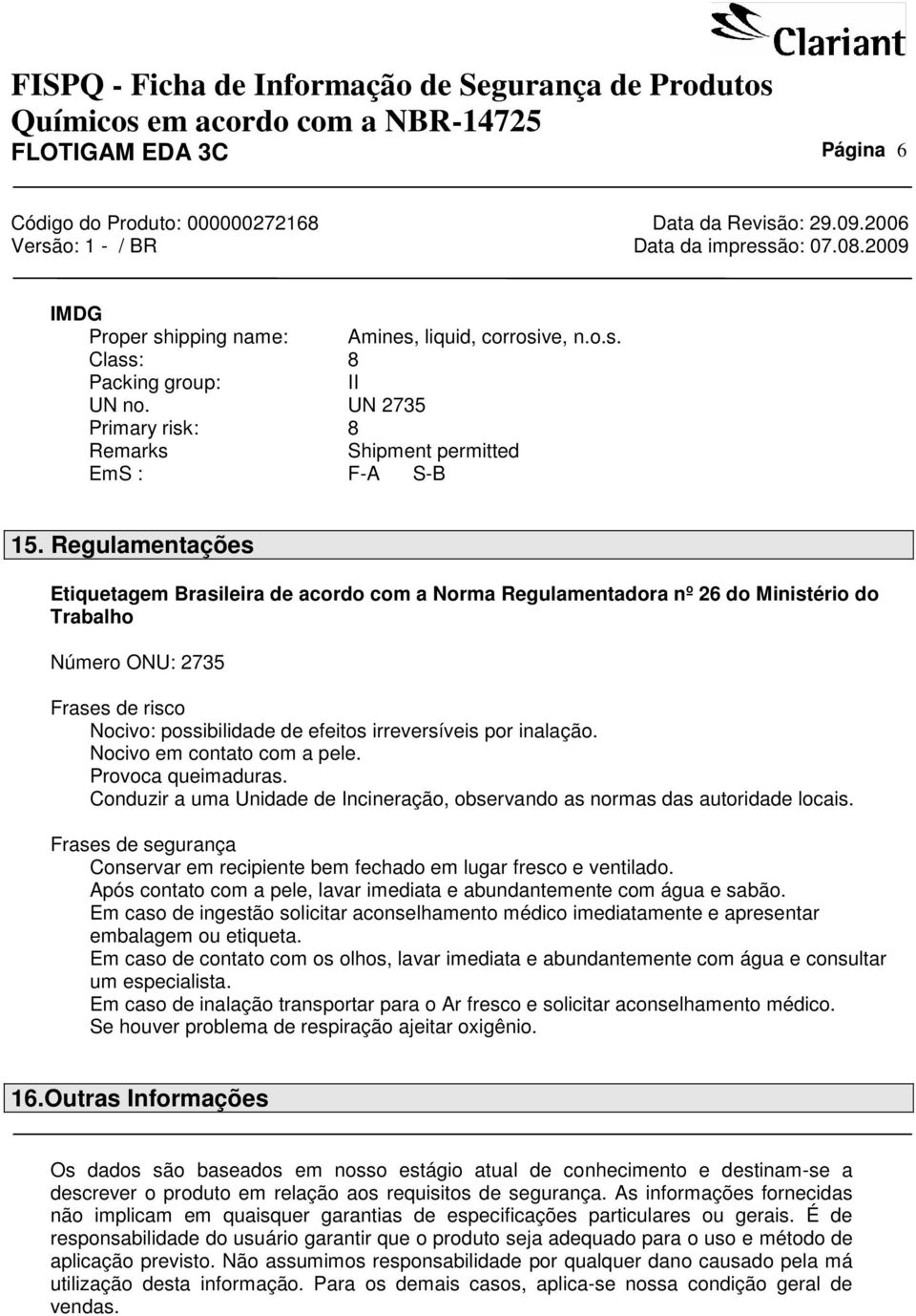 inalação. Nocivo em contato com a pele. Provoca queimaduras. Conduzir a uma Unidade de Incineração, observando as normas das autoridade locais.