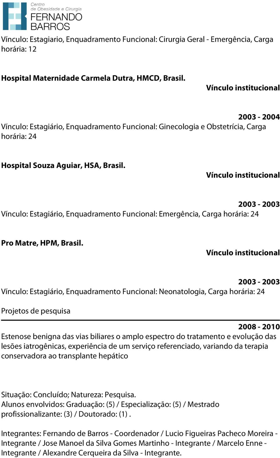 2003-2003 Vínculo: Estagiário, Enquadramento Funcional: Emergência, Carga horária: 24 Pro Matre, HPM, Brasil.