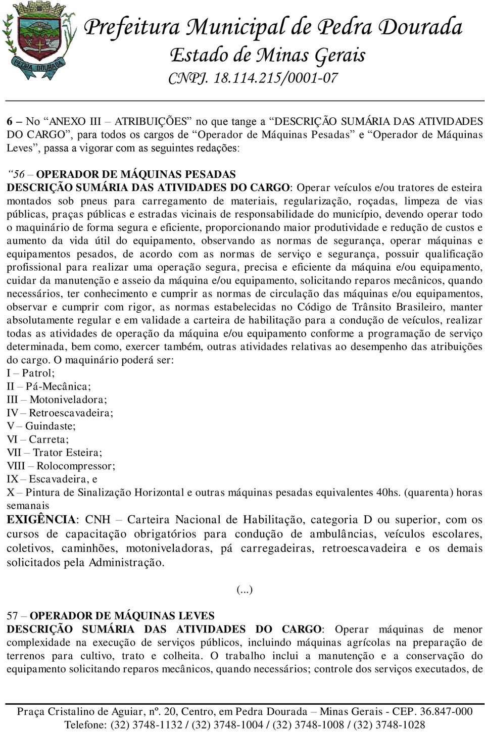 regularização, roçadas, limpeza de vias públicas, praças públicas e estradas vicinais de responsabilidade do município, devendo operar todo o maquinário de forma segura e eficiente, proporcionando