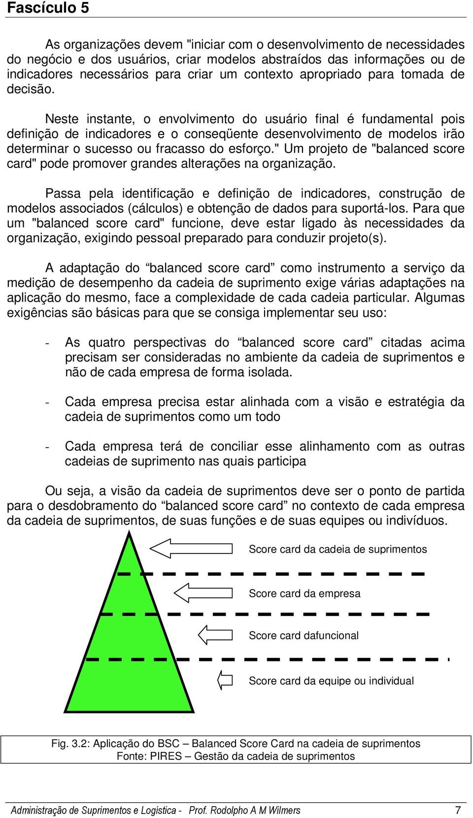 Neste instante, o envolvimento do usuário final é fundamental pois definição de indicadores e o conseqüente desenvolvimento de modelos irão determinar o sucesso ou fracasso do esforço.