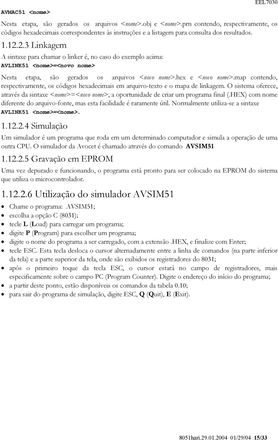 2.3 Linkagem A sintaxe para chamar o linker é, no caso do exemplo acima: AVLINK51 <nome>=<novo nome> Nesta etapa, são gerados os arquivos <novo nome>.hex e <novo nome>.