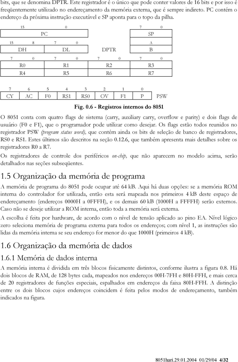 15 0 7 0 PC SP 15 8 7 0 A DH DL DPTR B 7 0 7 0 7 0 7 0 R0 R1 R2 R3 R4 R5 R6 R7 7 6 5 4 3 2 1 0 CY AC F0 RS1 RS0 OV F1 P PSW Fig. 0.6 - Registros internos do 8051 O 8051 conta com quatro flags de