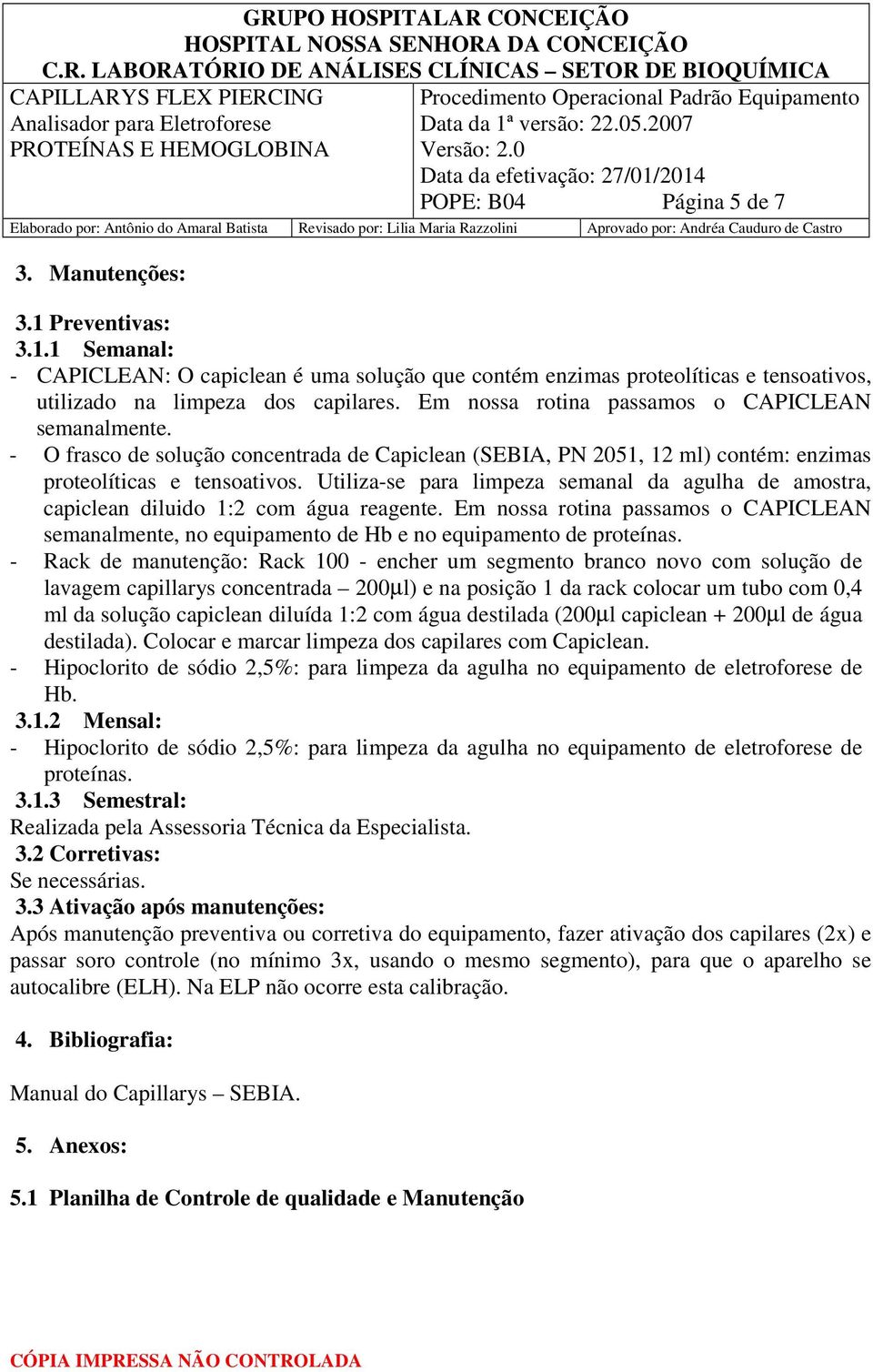 Utiliza-se para limpeza semanal da agulha de amostra, capiclean diluido 1:2 com água reagente. Em nossa rotina passamos o CAPICLEAN semanalmente, no equipamento de Hb e no equipamento de proteínas.