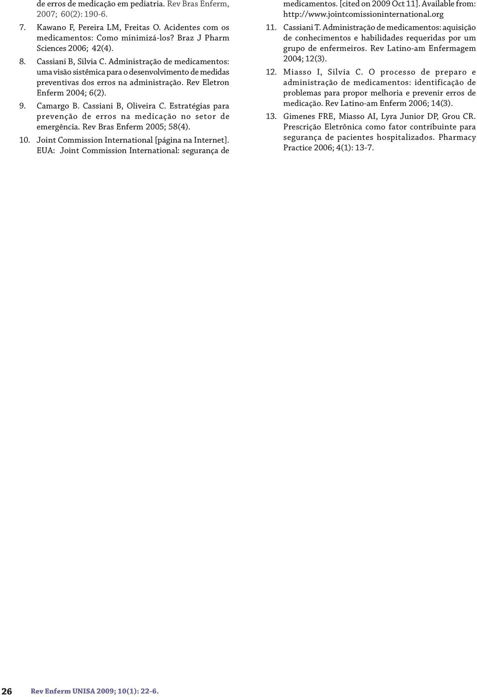 Cassiani B, Oliveira C. Estratégias para prevenção de erros na medicação no setor de emergência. Rev Bras Enferm 2005; 58(4). 10. Joint Commission International [página na Internet].