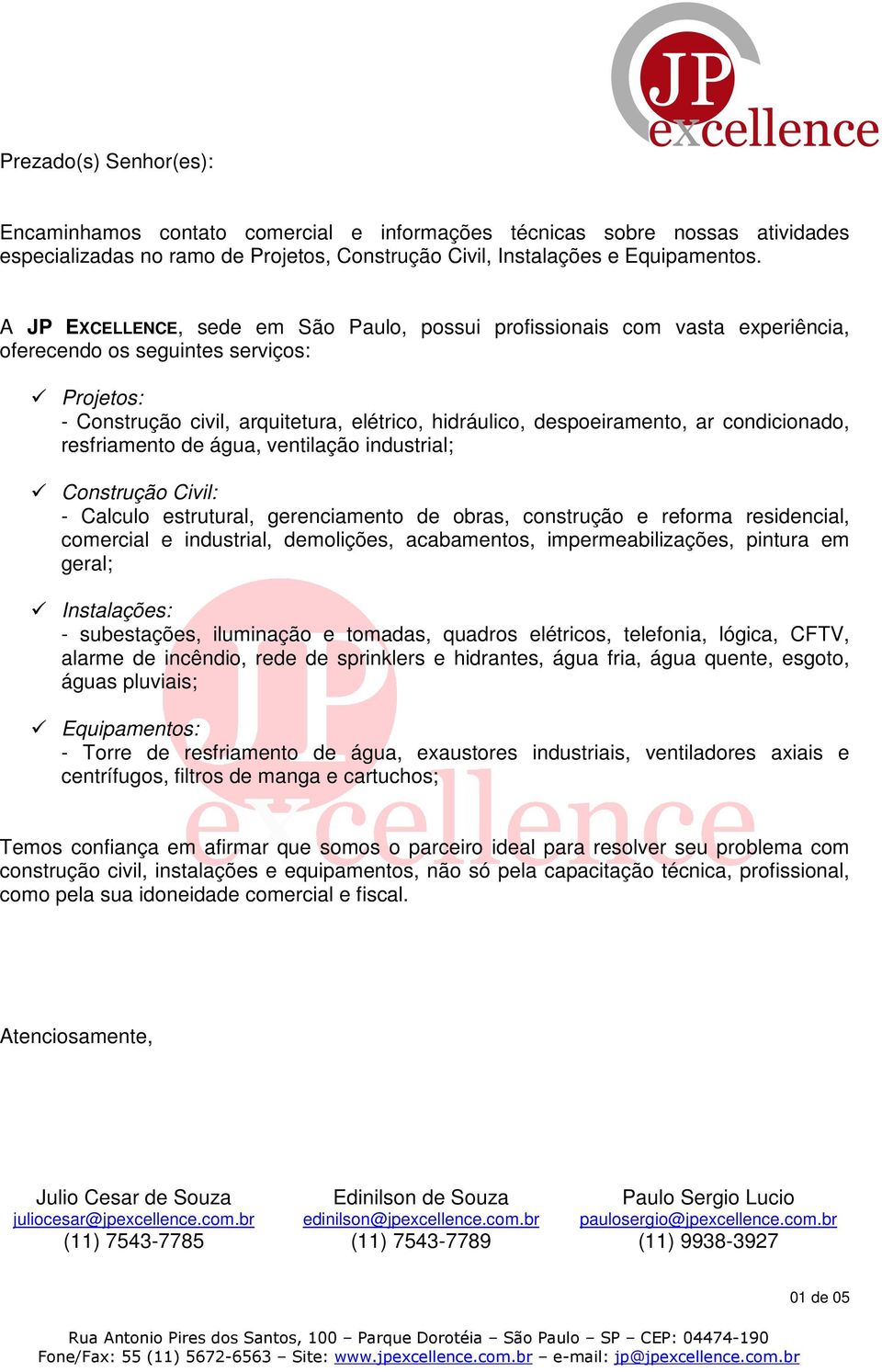 condicionado, resfriamento de água, ventilação industrial; Construção Civil: - Calculo estrutural, gerenciamento de obras, construção e reforma residencial, comercial e industrial, demolições,