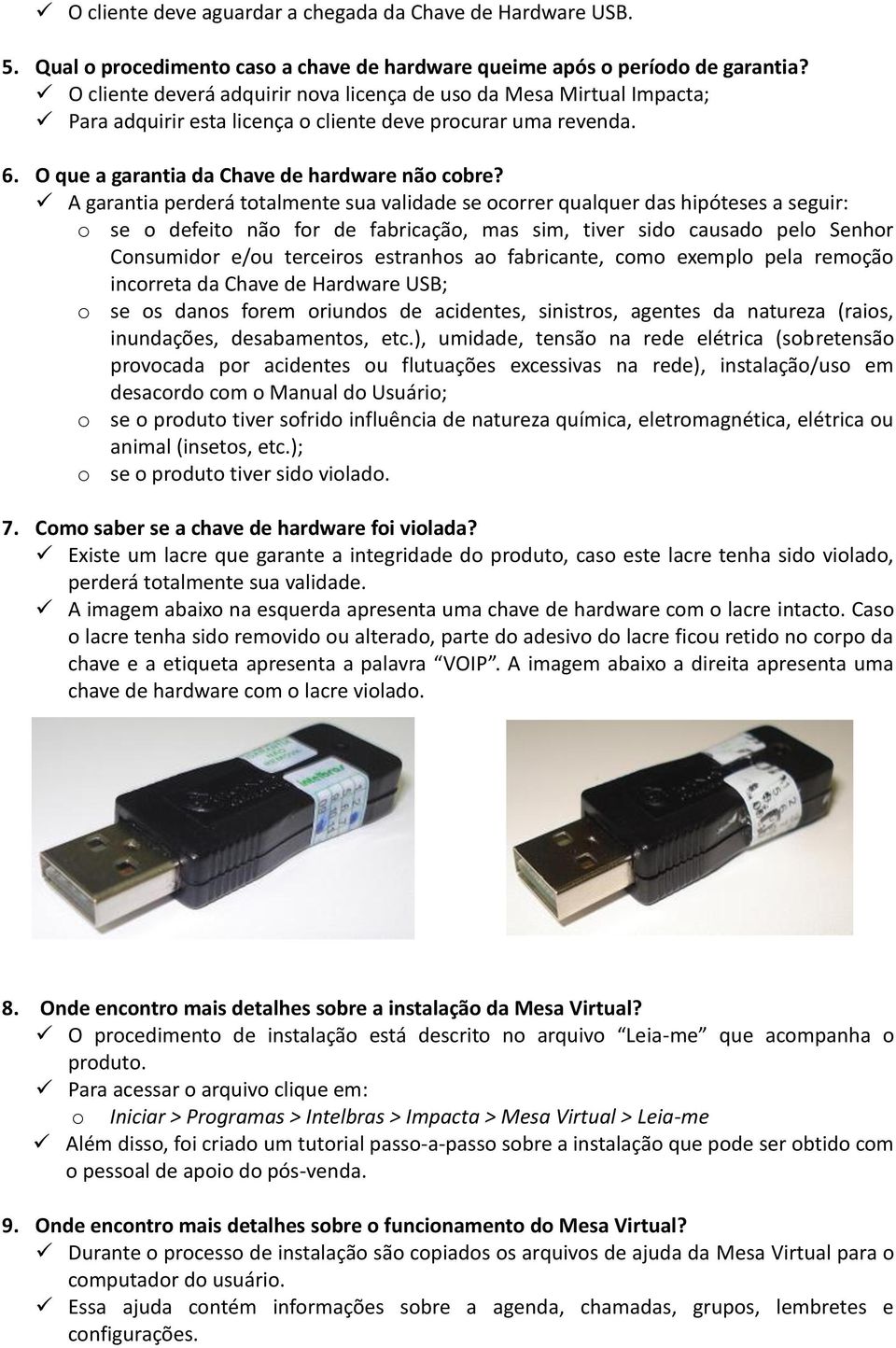 A garantia perderá totalmente sua validade se ocorrer qualquer das hipóteses a seguir: o se o defeito não for de fabricação, mas sim, tiver sido causado pelo Senhor Consumidor e/ou terceiros