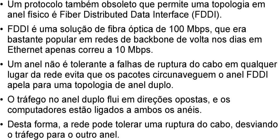 Um anel não é tolerante a falhas de ruptura do cabo em qualquer lugar da rede evita que os pacotes circunaveguem o anel FDDI apela para uma topologia de