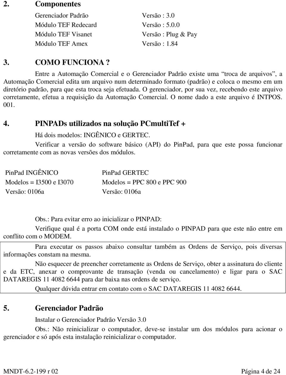 que esta troca seja efetuada. O gerenciador, por sua vez, recebendo este arquivo corretamente, efetua a requisição da Automação Comercial. O nome dado a este arquivo é INTPOS. 001. 4.