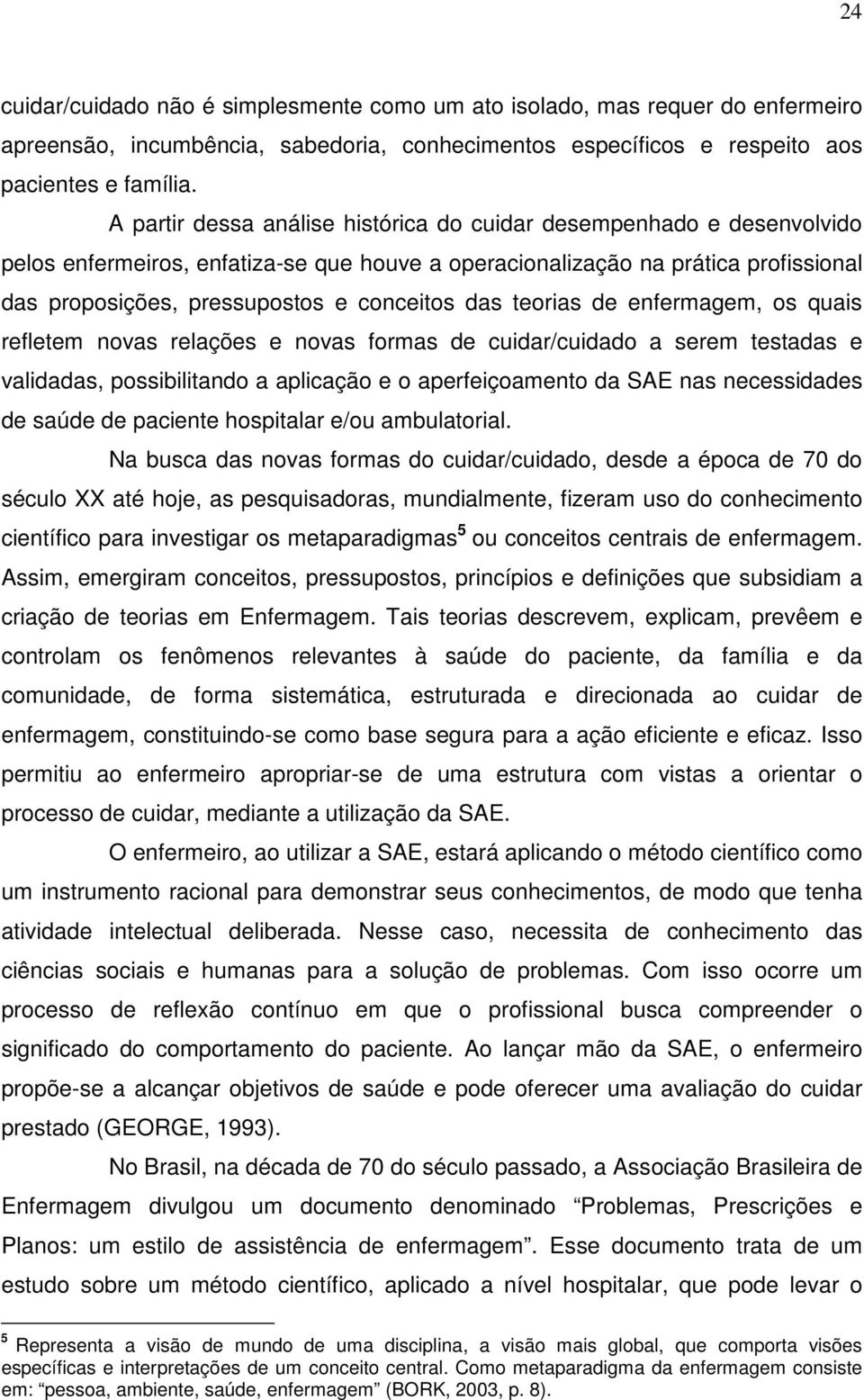 das teorias de enfermagem, os quais refletem novas relações e novas formas de cuidar/cuidado a serem testadas e validadas, possibilitando a aplicação e o aperfeiçoamento da SAE nas necessidades de