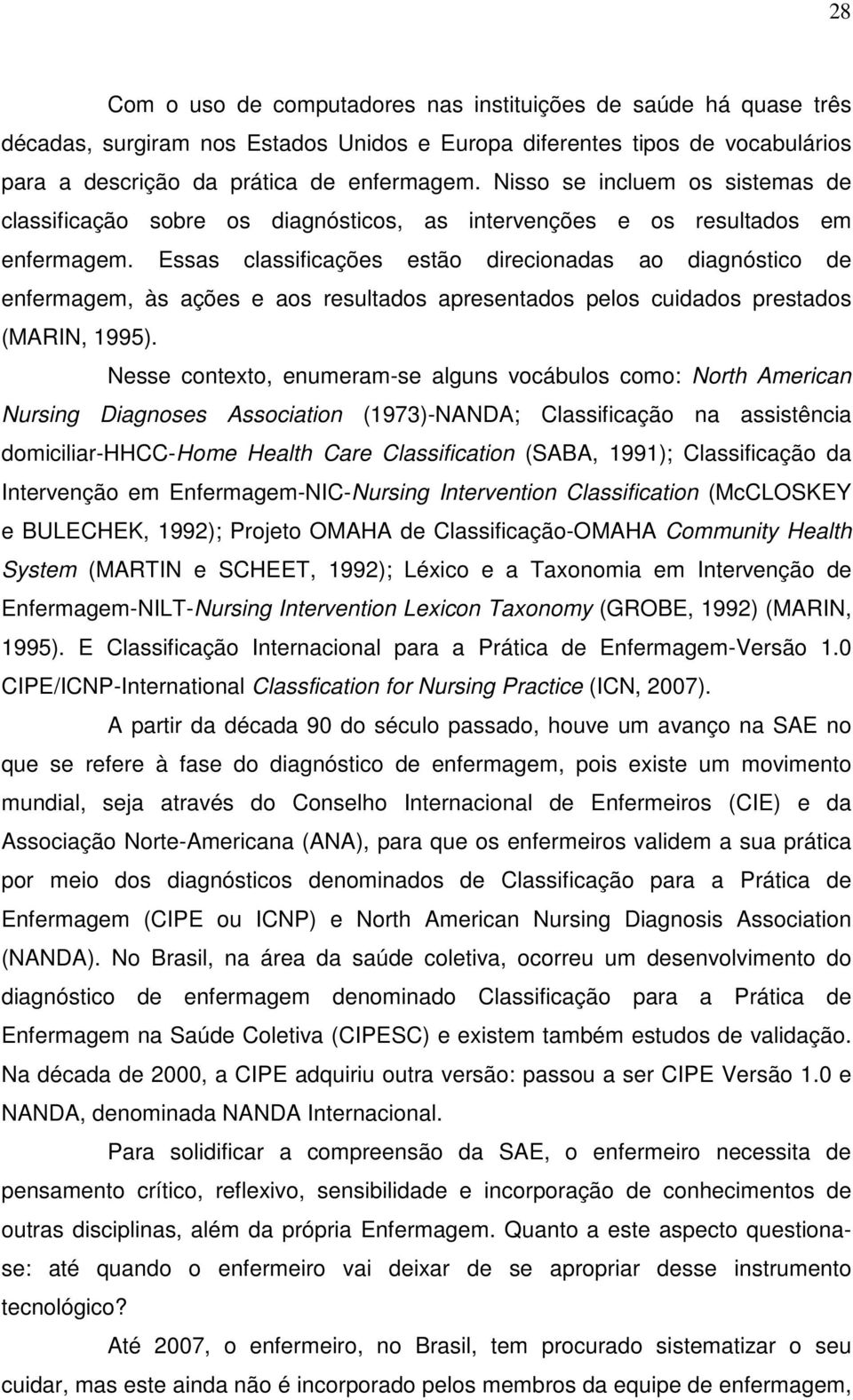 Essas classificações estão direcionadas ao diagnóstico de enfermagem, às ações e aos resultados apresentados pelos cuidados prestados (MARIN, 1995).