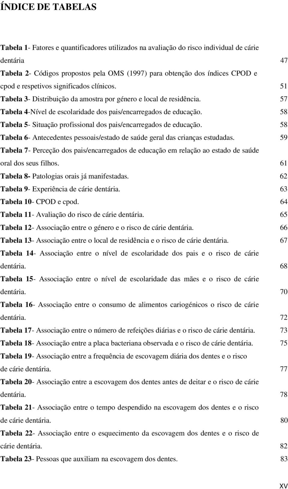 58 Tabela 5- Situação profissional dos pais/encarregados de educação. 58 Tabela 6- Antecedentes pessoais/estado de saúde geral das crianças estudadas.