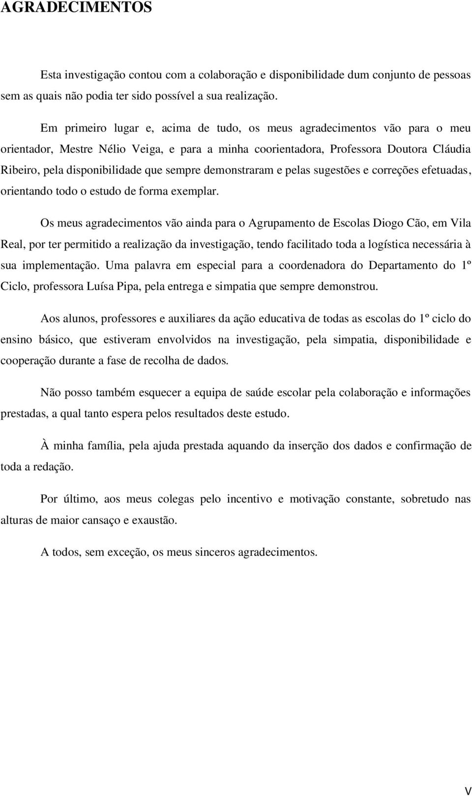 sempre demonstraram e pelas sugestões e correções efetuadas, orientando todo o estudo de forma exemplar.