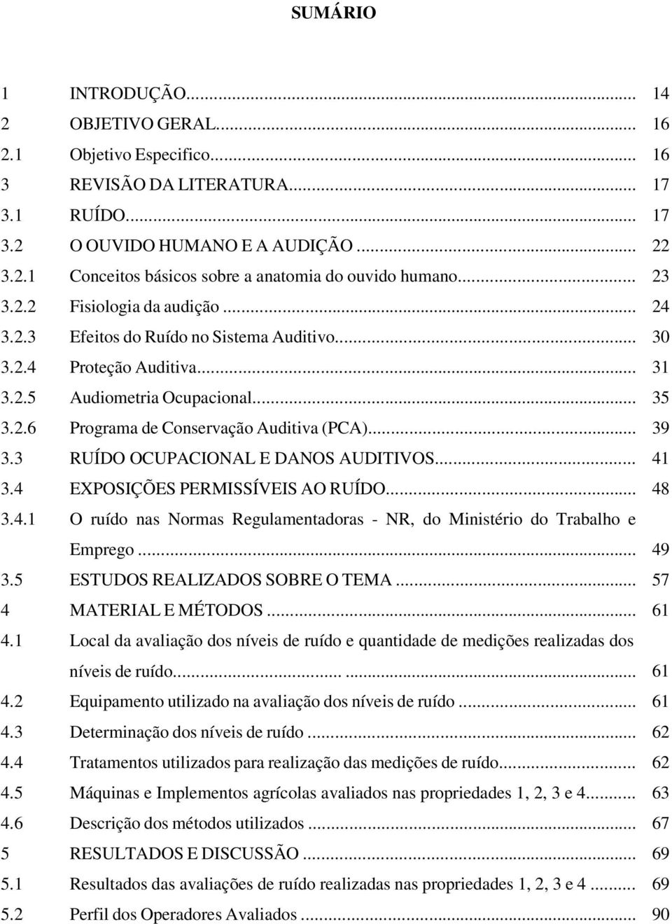 .. 39 3.3 RUÍDO OCUPACIONAL E DANOS AUDITIVOS... 41 3.4 EXPOSIÇÕES PERMISSÍVEIS AO RUÍDO... 48 3.4.1 O ruído nas Normas Regulamentadoras - NR, do Ministério do Trabalho e Emprego... 49 3.