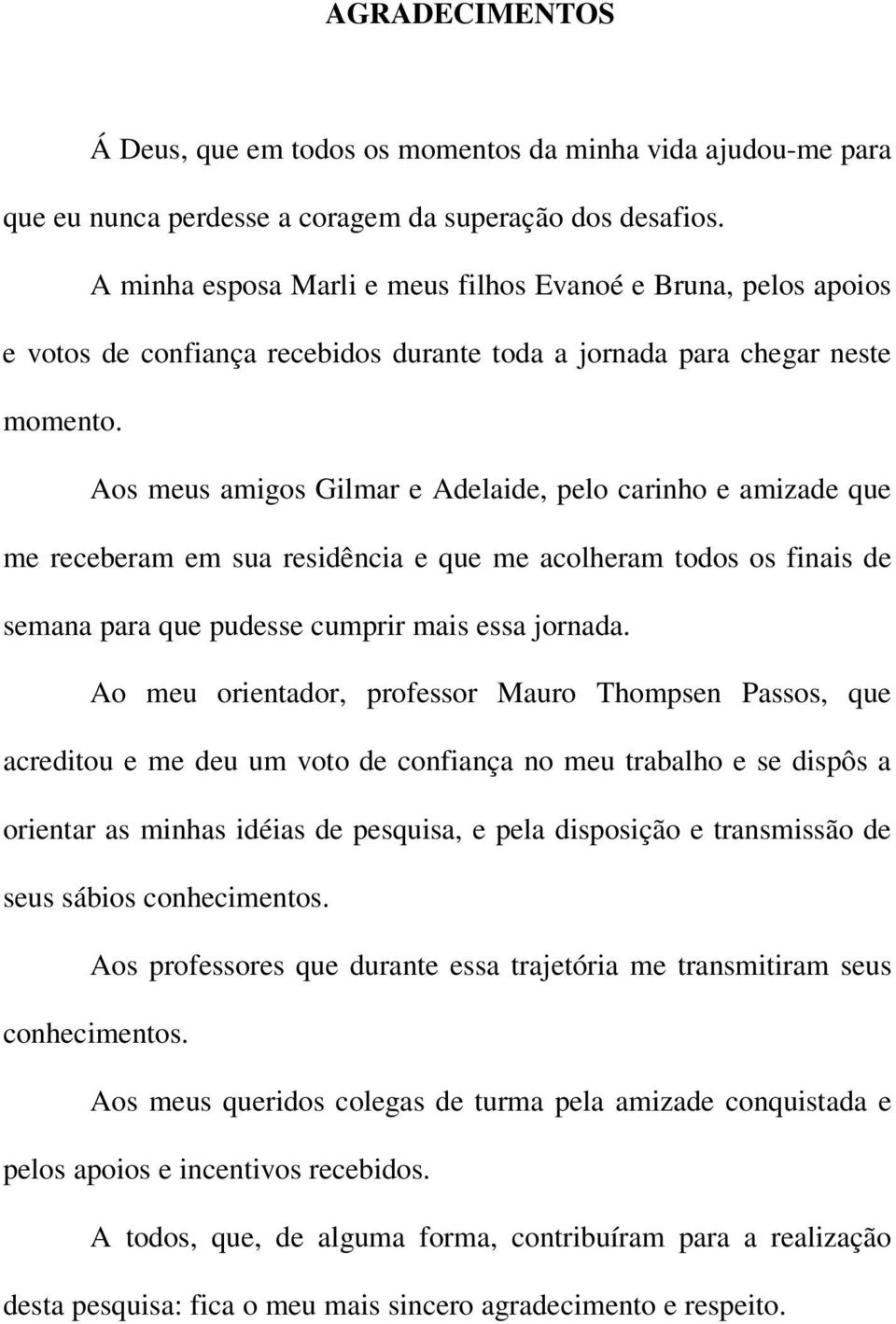 Aos meus amigos Gilmar e Adelaide, pelo carinho e amizade que me receberam em sua residência e que me acolheram todos os finais de semana para que pudesse cumprir mais essa jornada.