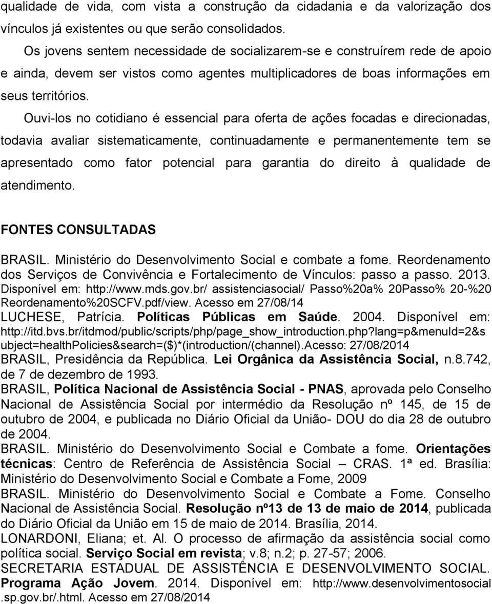 Ouvi-los no cotidiano é essencial para oferta de ações focadas e direcionadas, todavia avaliar sistematicamente, continuadamente e permanentemente tem se apresentado como fator potencial para