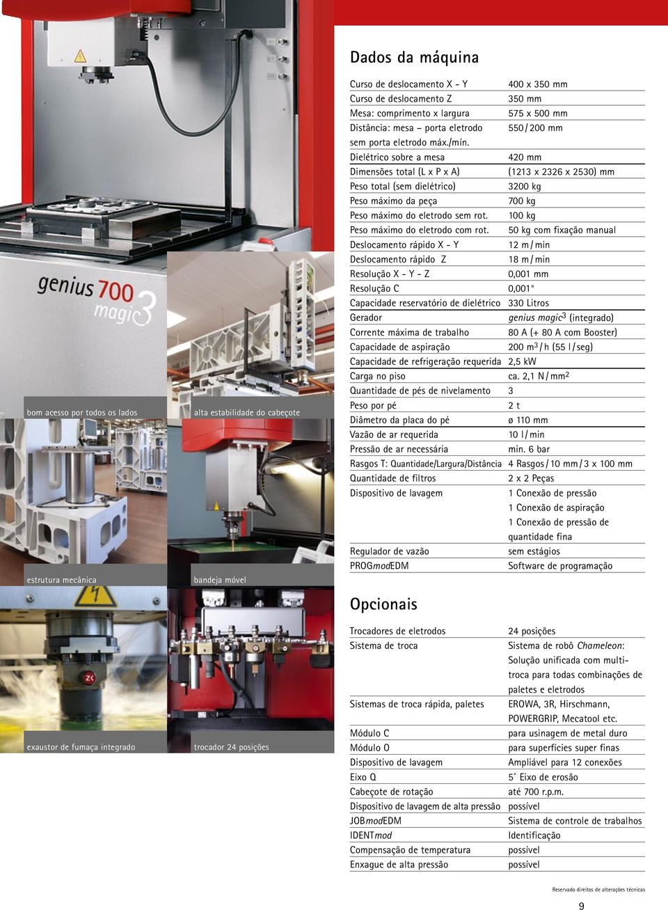 Dielétrico sobre a mesa 420 mm Dimensões total (L x P x A) (1213 x 2326 x 2530) mm Peso total (sem dielétrico) 3200 kg Peso máximo da peça 700 kg Peso máximo do eletrodo sem rot.