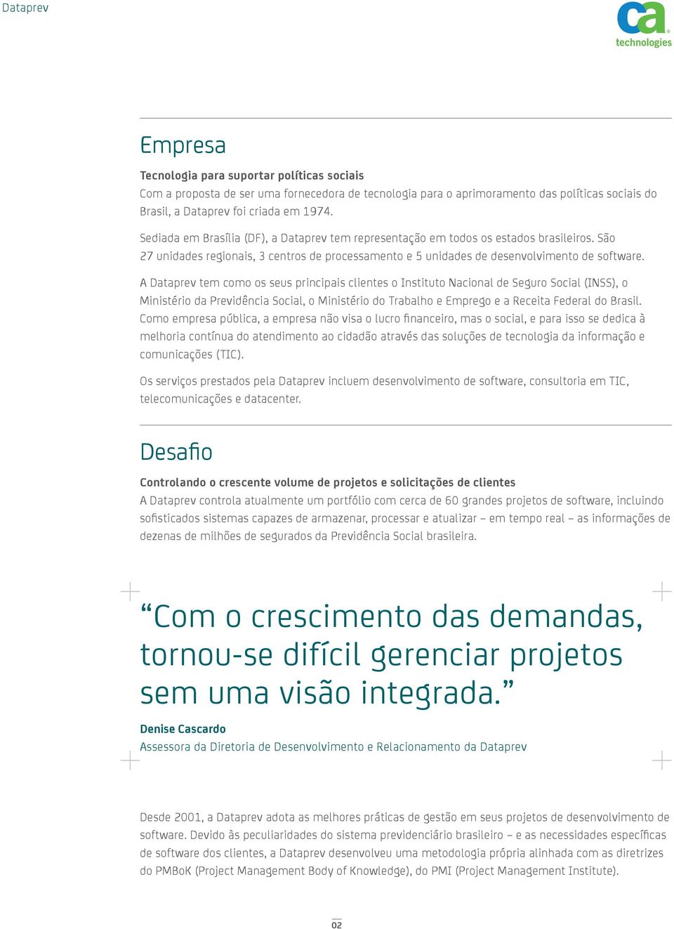 A Dataprev tem como os seus principais clientes o Instituto Nacional de Seguro Social (INSS), o Ministério da Previdência Social, o Ministério do Trabalho e Emprego e a Receita Federal do Brasil.