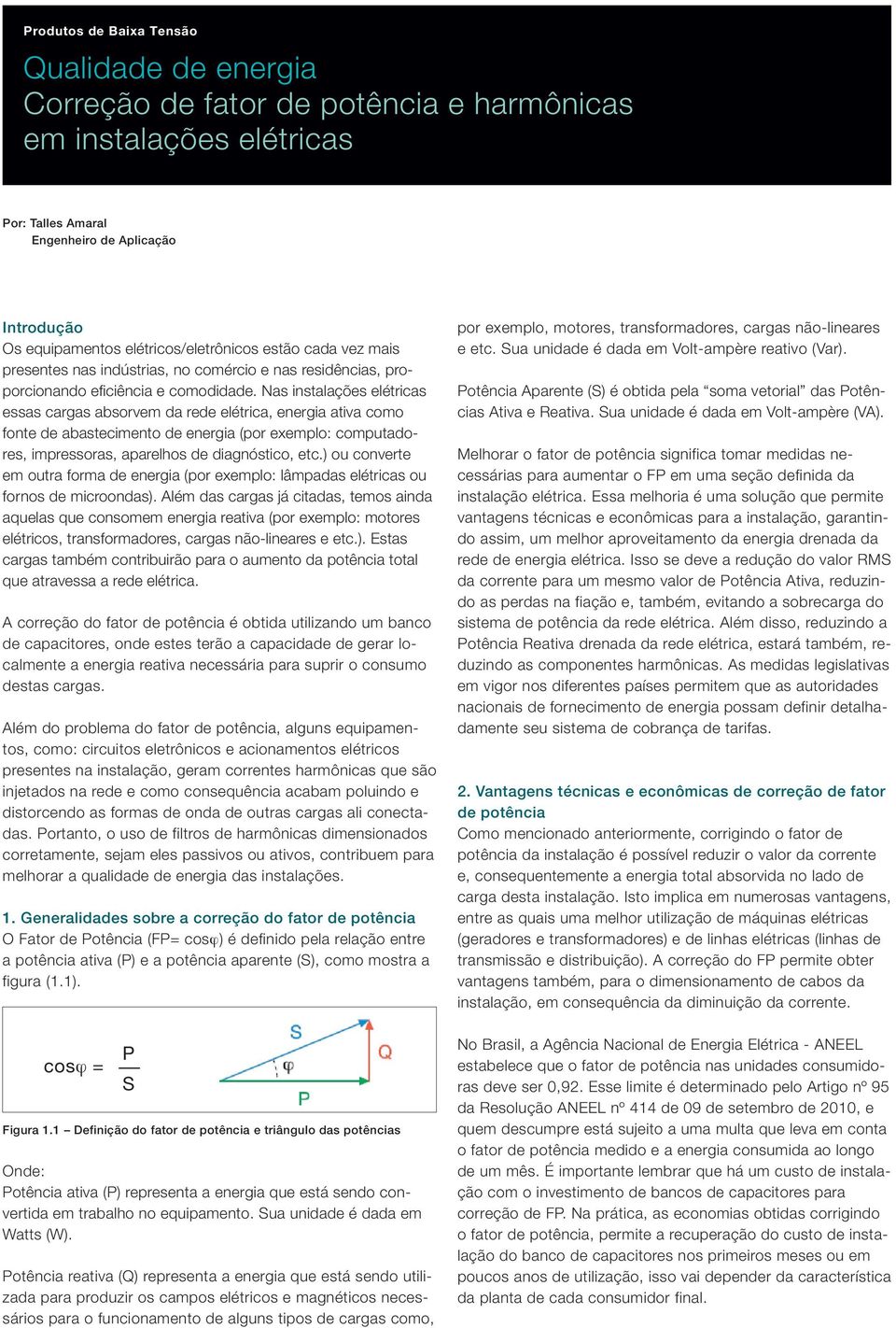 Nas instalações elétricas essas cargas absorvem da rede elétrica, energia ativa como fonte de abastecimento de energia (por exemplo: computadores, impressoras, aparelhos de diagnóstico, etc.