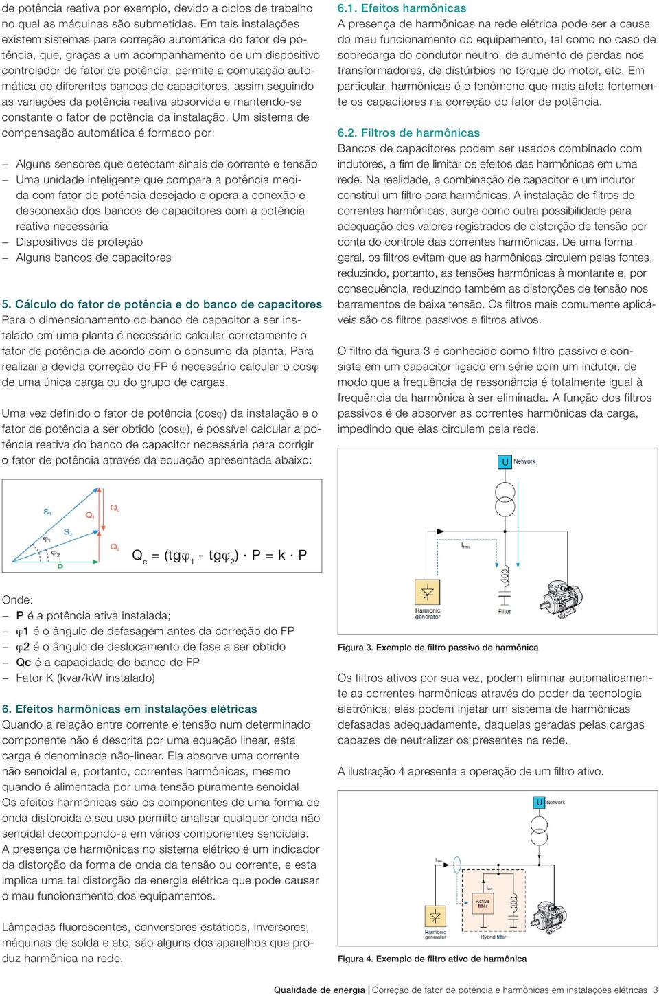 de diferentes bancos de capacitores, assim seguindo as variações da potência reativa absorvida e mantendo-se constante o fator de potência da instalação.