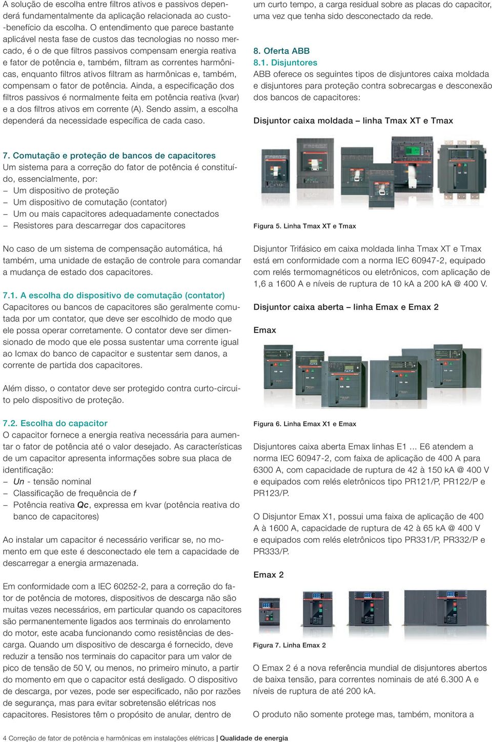 correntes harmônicas, enquanto filtros ativos filtram as harmônicas e, também, compensam o fator de potência.