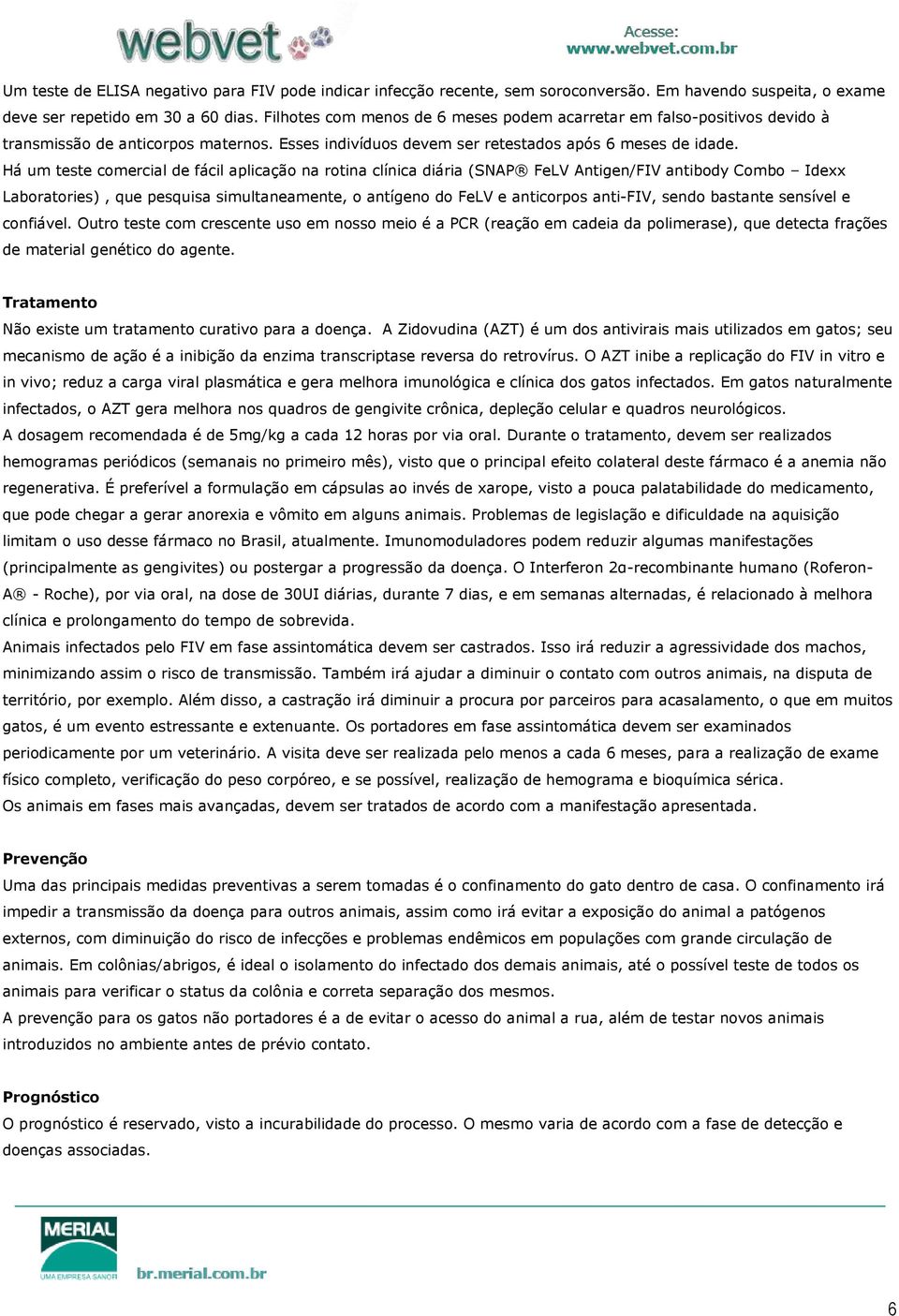 Há um teste comercial de fácil aplicação na rotina clínica diária (SNAP FeLV Antigen/FIV antibody Combo Idexx Laboratories), que pesquisa simultaneamente, o antígeno do FeLV e anticorpos anti-fiv,