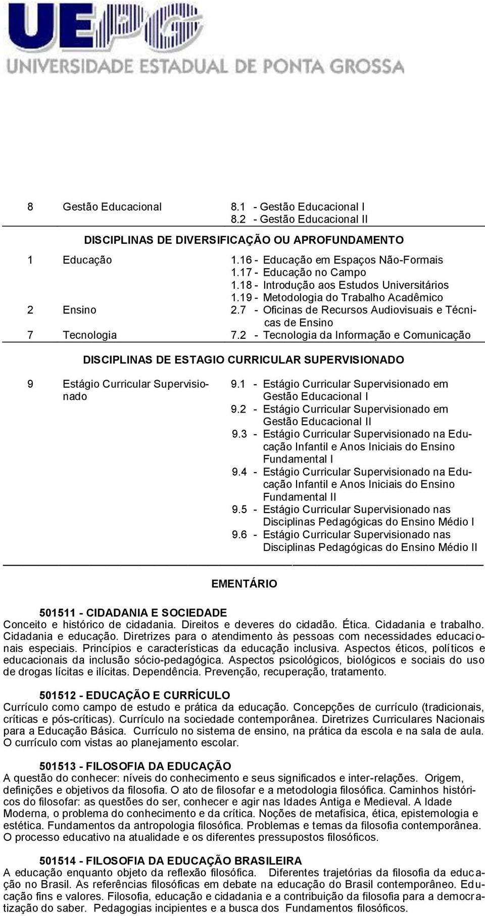 2 - Tecnologia da Informação e Comunicação DISCIPLINAS DE ESTAGIO CURRICULAR SUPERVISIONADO 9 Estágio Curricular Supervisionado 9.1 - Estágio Curricular Supervisionado em Gestão Educacional I 9.