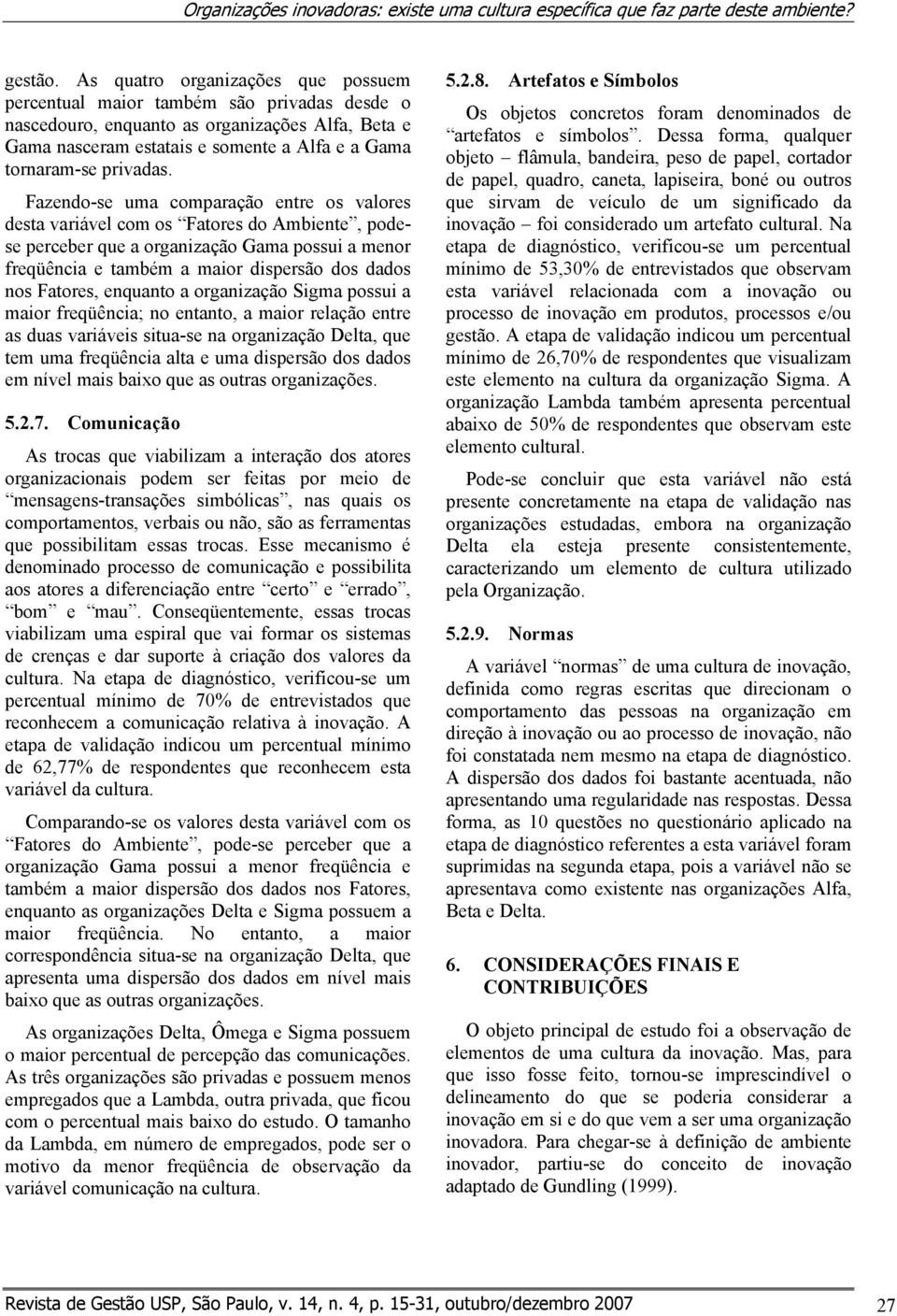 Fazendo-se uma comparação entre os valores desta variável com os Fatores do Ambiente, podese perceber que a organização Gama possui a menor freqüência e também a maior dispersão dos dados nos