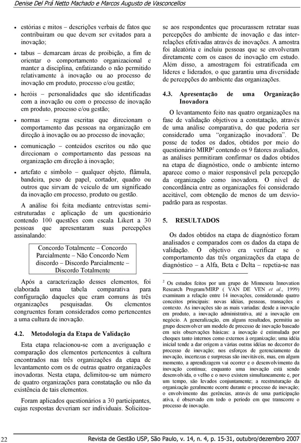 heróis personalidades que são identificadas com a inovação ou com o processo de inovação em produto, processo e/ou gestão; normas regras escritas que direcionam o comportamento das pessoas na