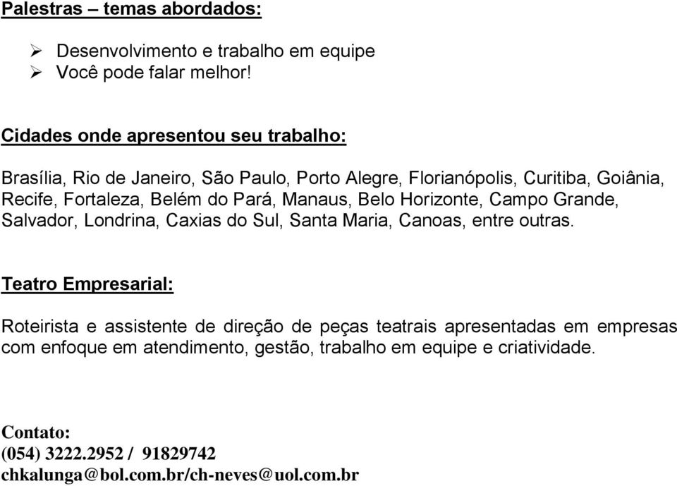 do Pará, Manaus, Belo Horizonte, Campo Grande, Salvador, Londrina, Caxias do Sul, Santa Maria, Canoas, entre outras.