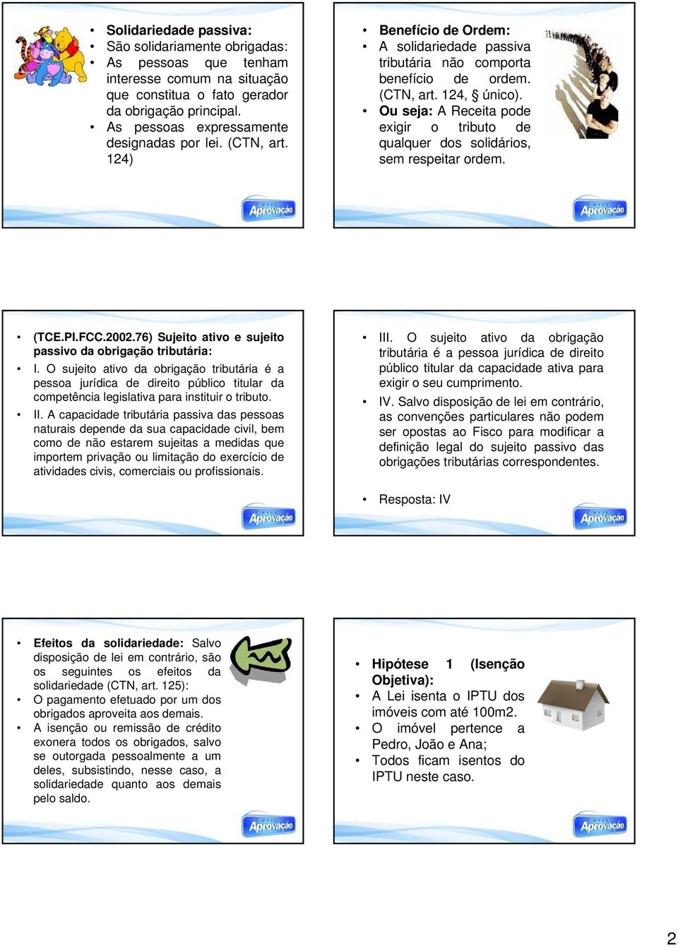 Ou seja: A Receita pode exigir o tributo de qualquer dos solidários, sem respeitar ordem. (TCE.PI.FCC.2002.76) Sujeito ativo e sujeito passivo da obrigação tributária: I.