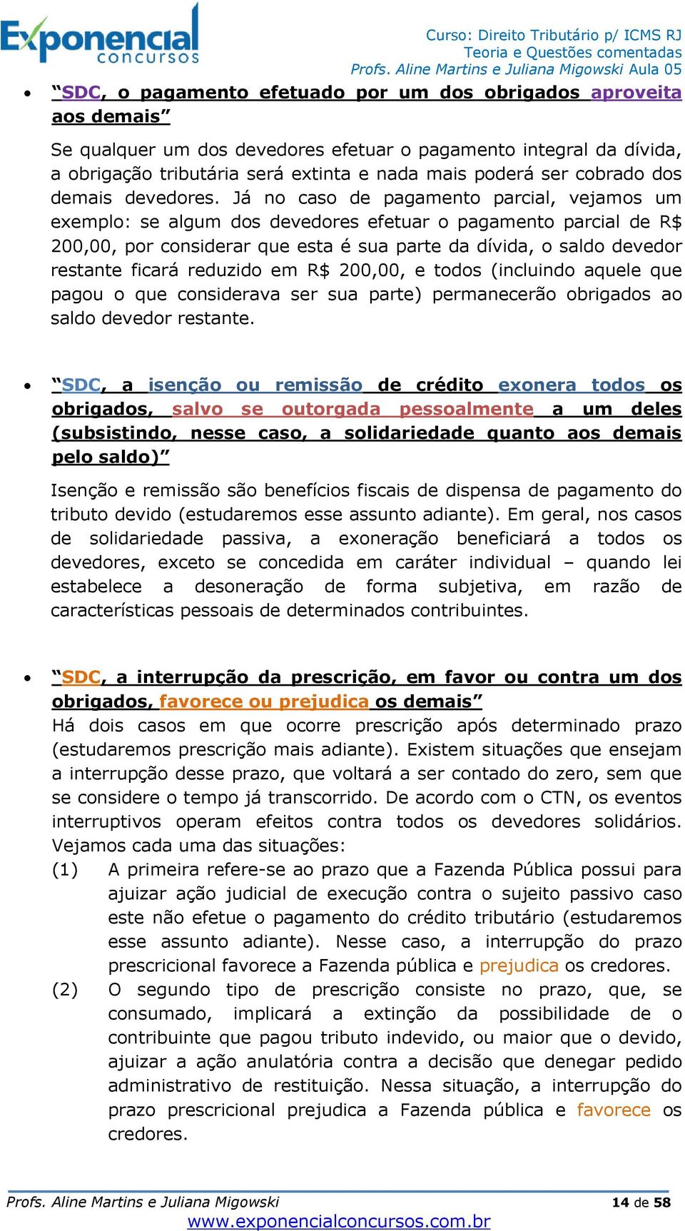 Já no caso de pagamento parcial, vejamos um exemplo: se algum dos devedores efetuar o pagamento parcial de R$ 200,00, por considerar que esta é sua parte da dívida, o saldo devedor restante ficará