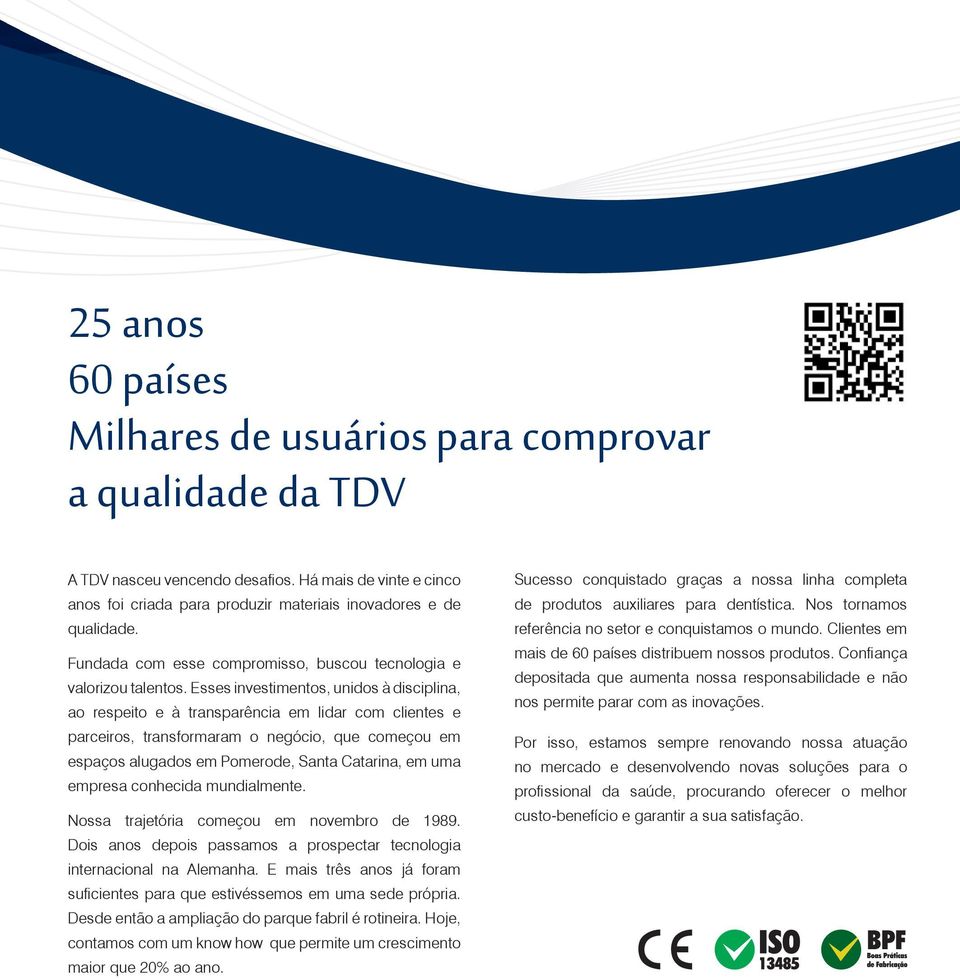 Esses investimentos, unidos à disciplina, ao respeito e à transparência em lidar com clientes e parceiros, transformaram o negócio, que começou em espaços alugados em Pomerode, Santa Catarina, em uma