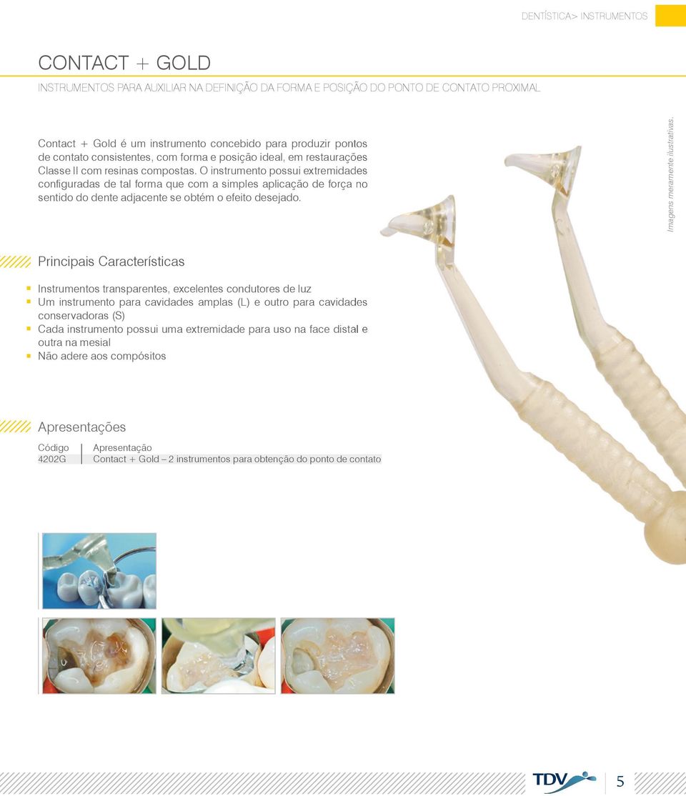 O instrumento possui extremidades confi guradas de tal forma que com a simples aplicação de força no sentido do dente adjacente se obtém o efeito desejado. Imagens meramente ilustrativas.