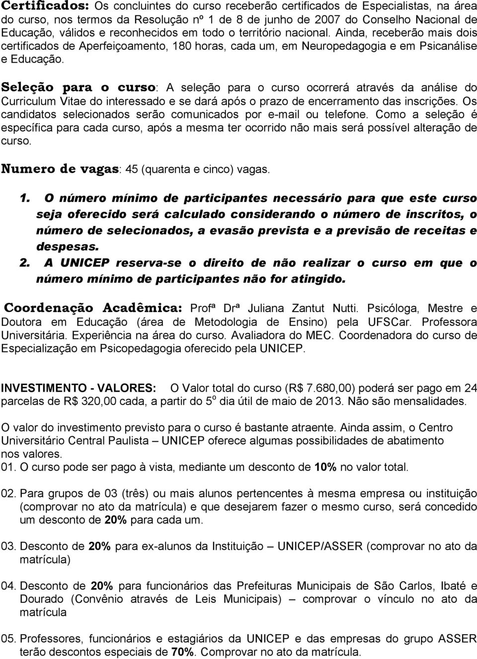 Seleção para o curso: A seleção para o curso ocorrerá através da análise do Curriculum Vitae do interessado e se dará após o prazo de encerramento das inscrições.