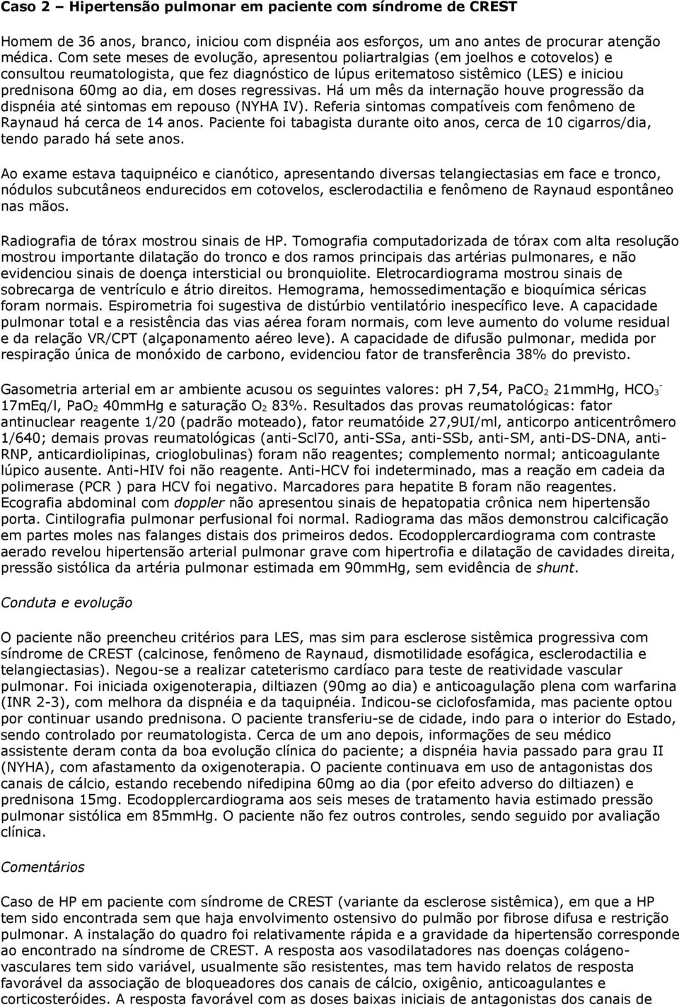 em doses regressivas. Há um mês da internação houve progressão da dispnéia até sintomas em repouso (NYHA IV). Referia sintomas compatíveis com fenômeno de Raynaud há cerca de 14 anos.