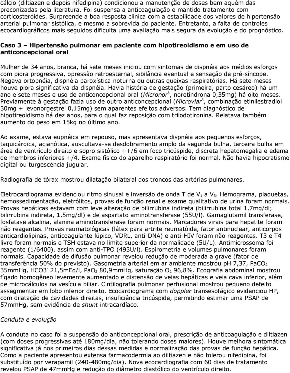 Entretanto, a falta de controles ecocardiográficos mais seguidos dificulta uma avaliação mais segura da evolução e do prognóstico.