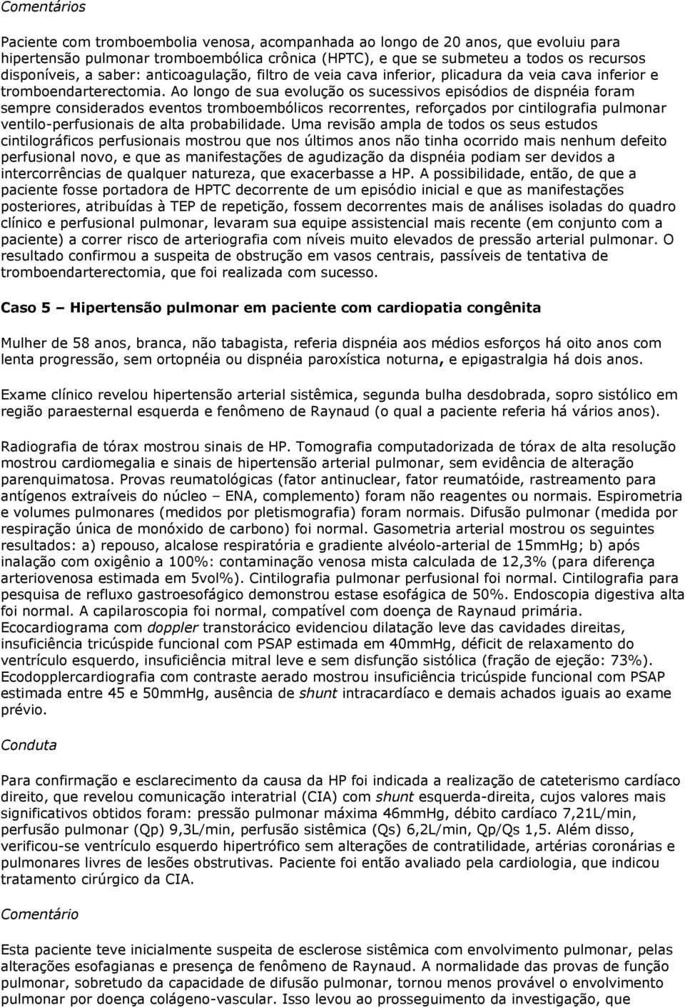 Ao longo de sua evolução os sucessivos episódios de dispnéia foram sempre considerados eventos tromboembólicos recorrentes, reforçados por cintilografia pulmonar ventilo-perfusionais de alta