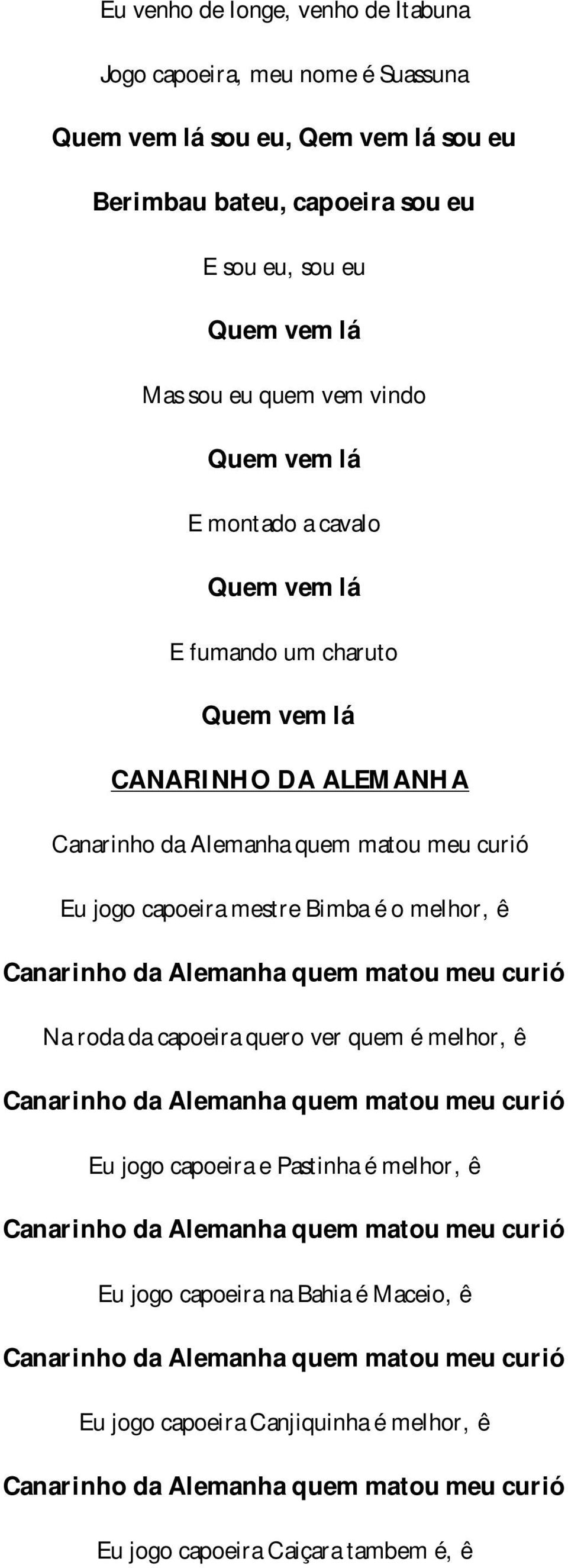 Alemanha quem matou meu curió Na roda da capoeira quero ver quem é melhor, ê Canarinho da Alemanha quem matou meu curió Eu jogo capoeira e Pastinha é melhor, ê Canarinho da Alemanha quem matou meu